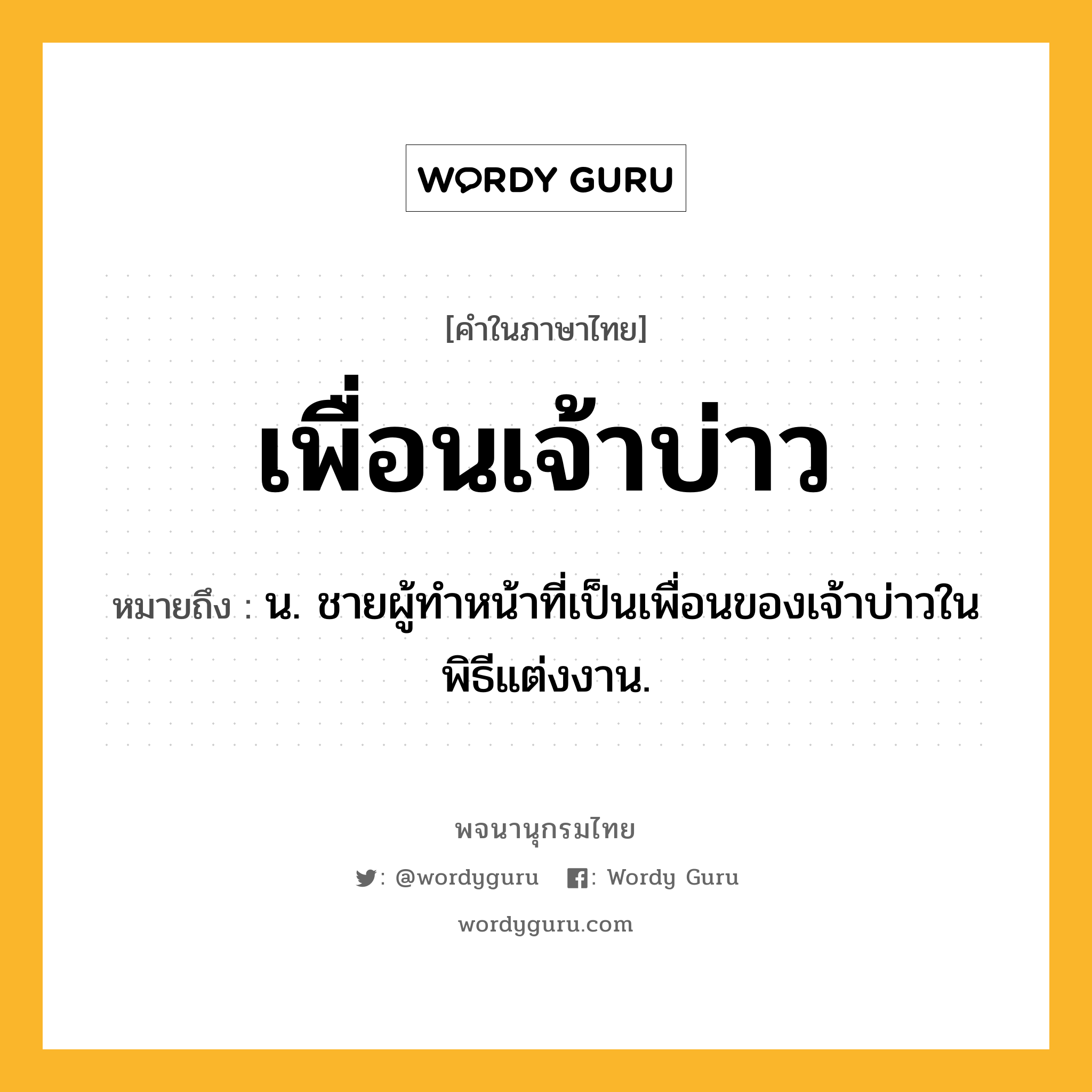 เพื่อนเจ้าบ่าว หมายถึงอะไร?, คำในภาษาไทย เพื่อนเจ้าบ่าว หมายถึง น. ชายผู้ทำหน้าที่เป็นเพื่อนของเจ้าบ่าวในพิธีแต่งงาน.