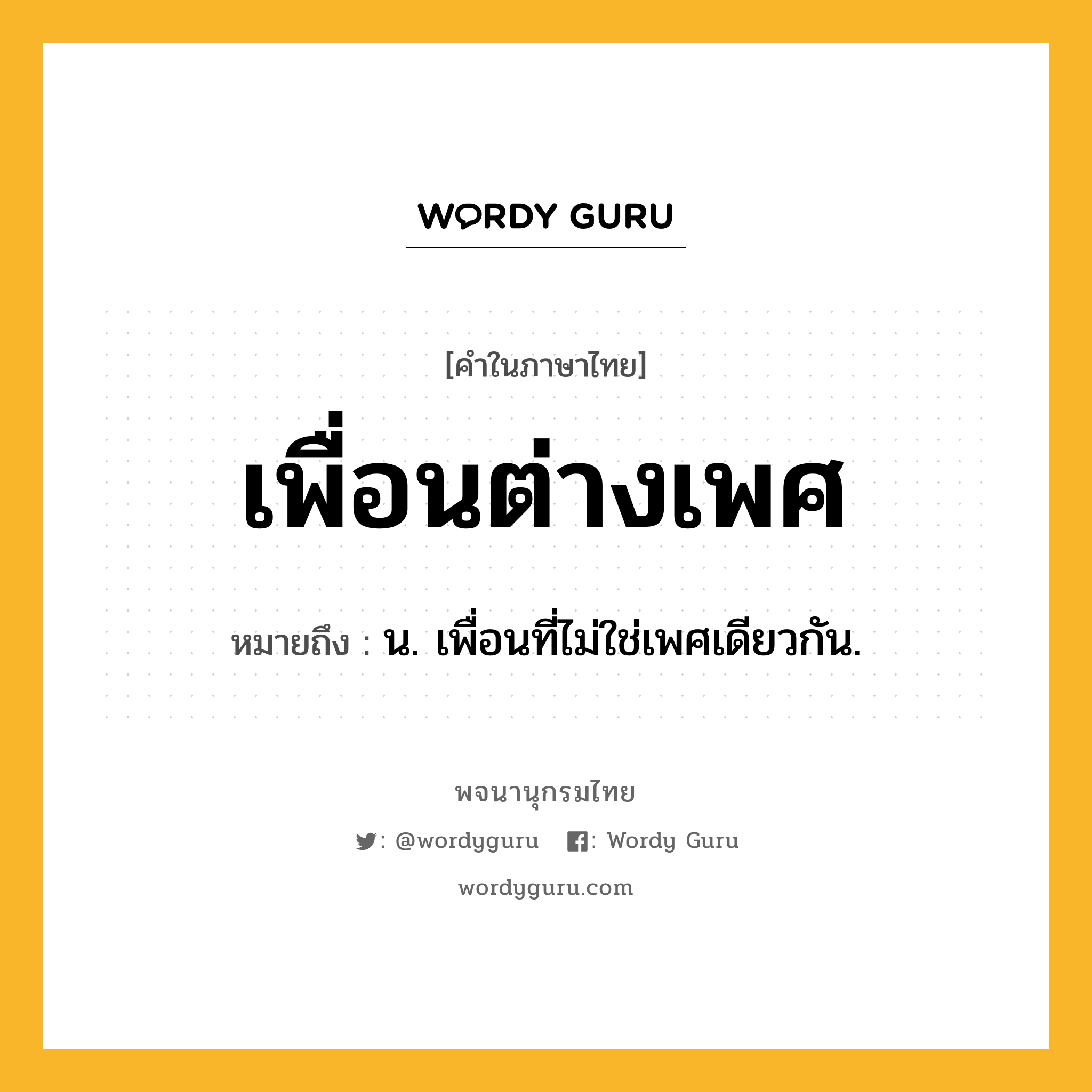 เพื่อนต่างเพศ หมายถึงอะไร?, คำในภาษาไทย เพื่อนต่างเพศ หมายถึง น. เพื่อนที่ไม่ใช่เพศเดียวกัน.