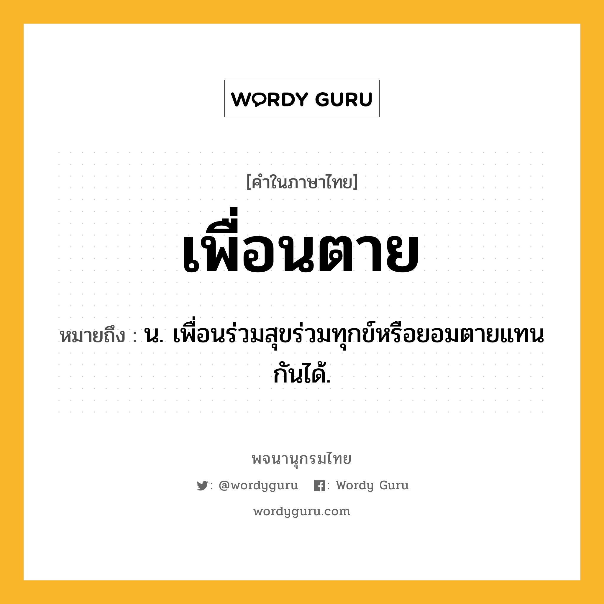 เพื่อนตาย หมายถึงอะไร?, คำในภาษาไทย เพื่อนตาย หมายถึง น. เพื่อนร่วมสุขร่วมทุกข์หรือยอมตายแทนกันได้.