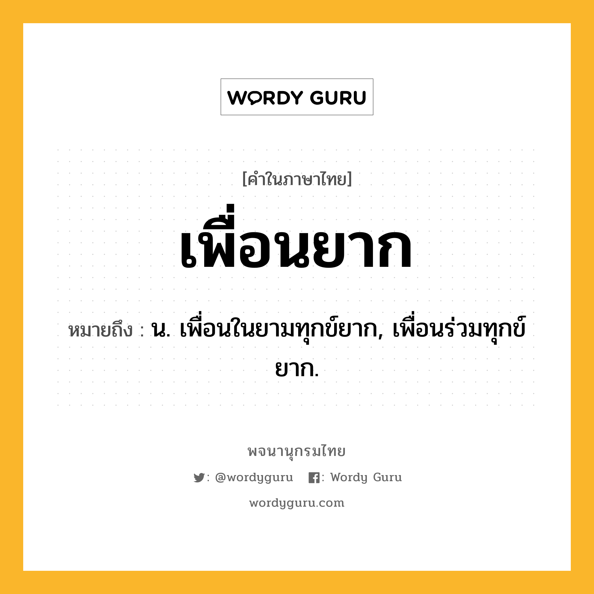 เพื่อนยาก หมายถึงอะไร?, คำในภาษาไทย เพื่อนยาก หมายถึง น. เพื่อนในยามทุกข์ยาก, เพื่อนร่วมทุกข์ยาก.