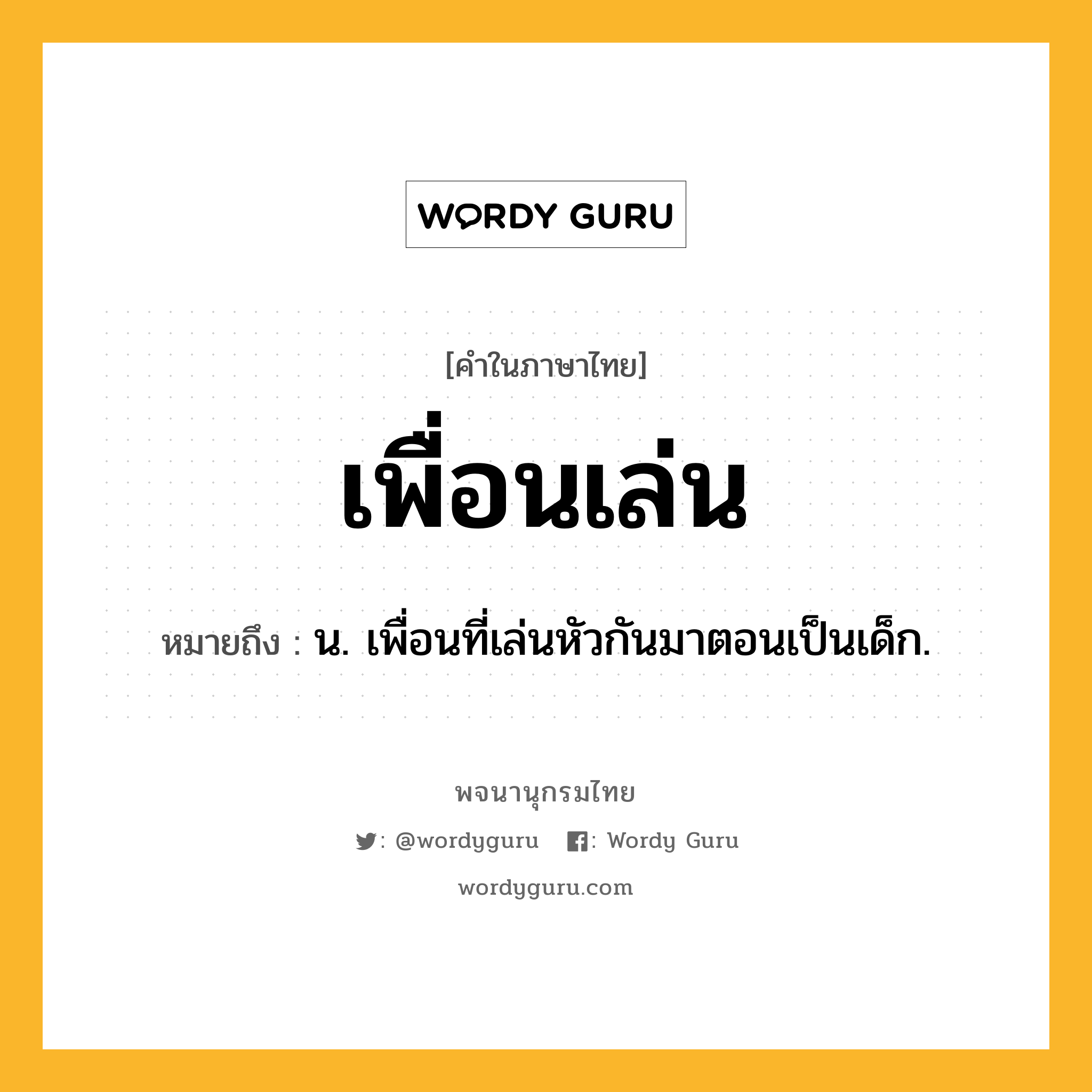 เพื่อนเล่น หมายถึงอะไร?, คำในภาษาไทย เพื่อนเล่น หมายถึง น. เพื่อนที่เล่นหัวกันมาตอนเป็นเด็ก.