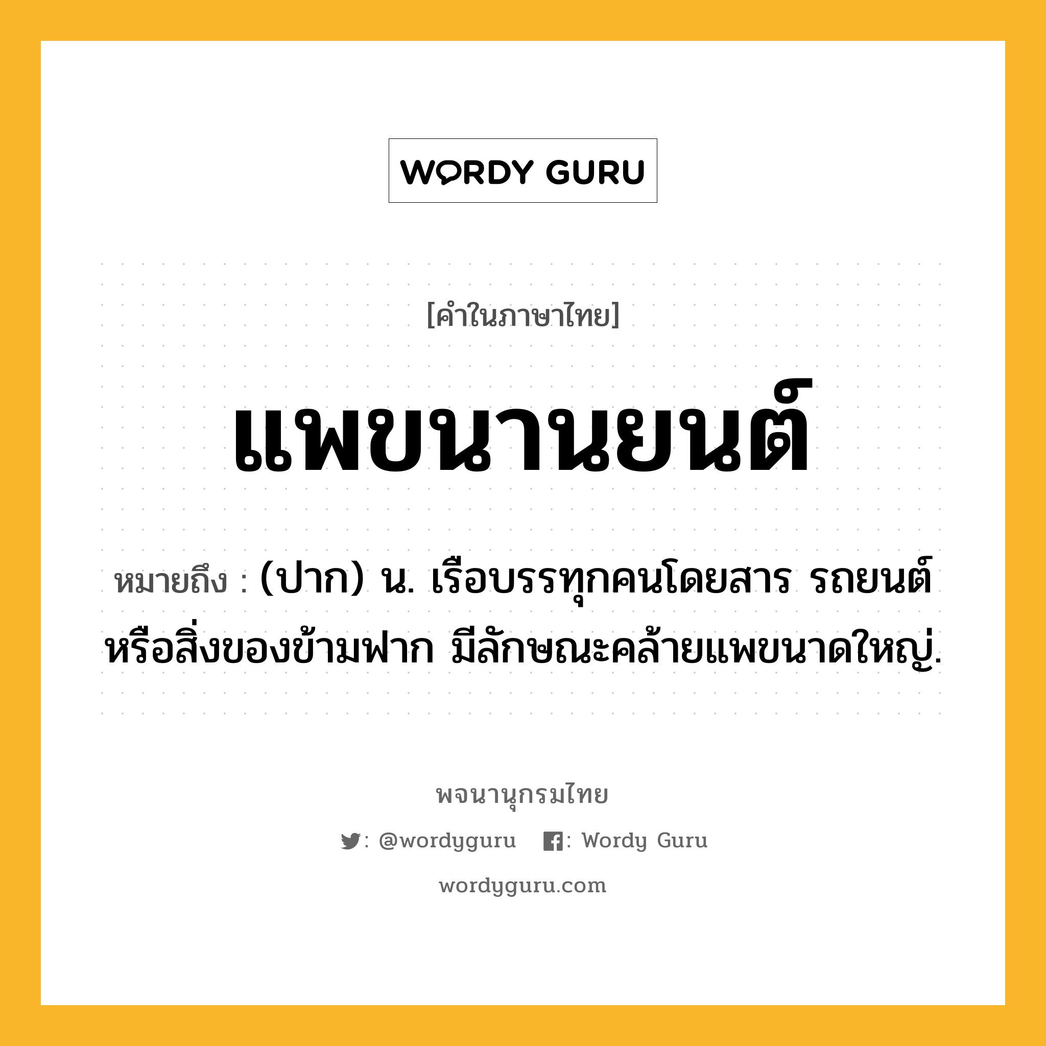 แพขนานยนต์ หมายถึงอะไร?, คำในภาษาไทย แพขนานยนต์ หมายถึง (ปาก) น. เรือบรรทุกคนโดยสาร รถยนต์ หรือสิ่งของข้ามฟาก มีลักษณะคล้ายแพขนาดใหญ่.