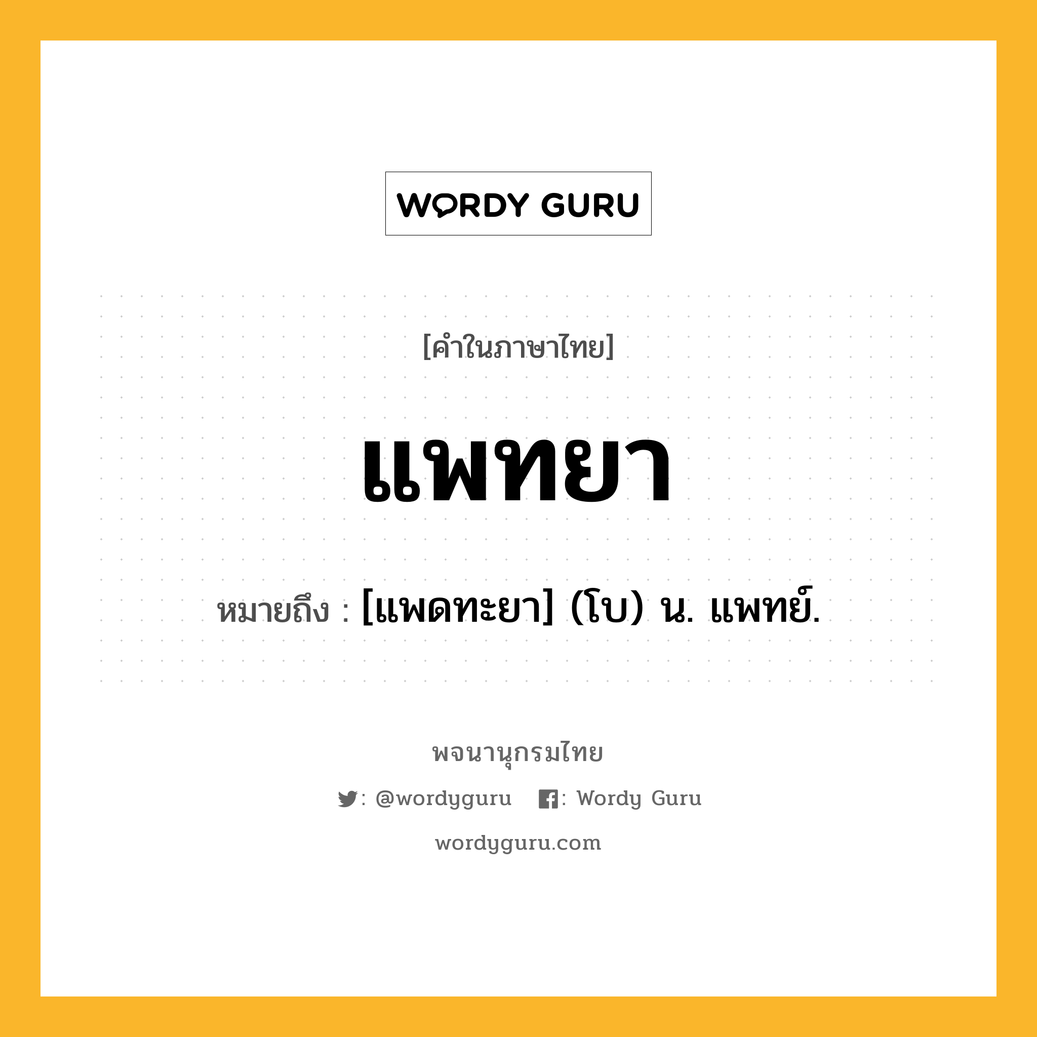 แพทยา หมายถึงอะไร?, คำในภาษาไทย แพทยา หมายถึง [แพดทะยา] (โบ) น. แพทย์.