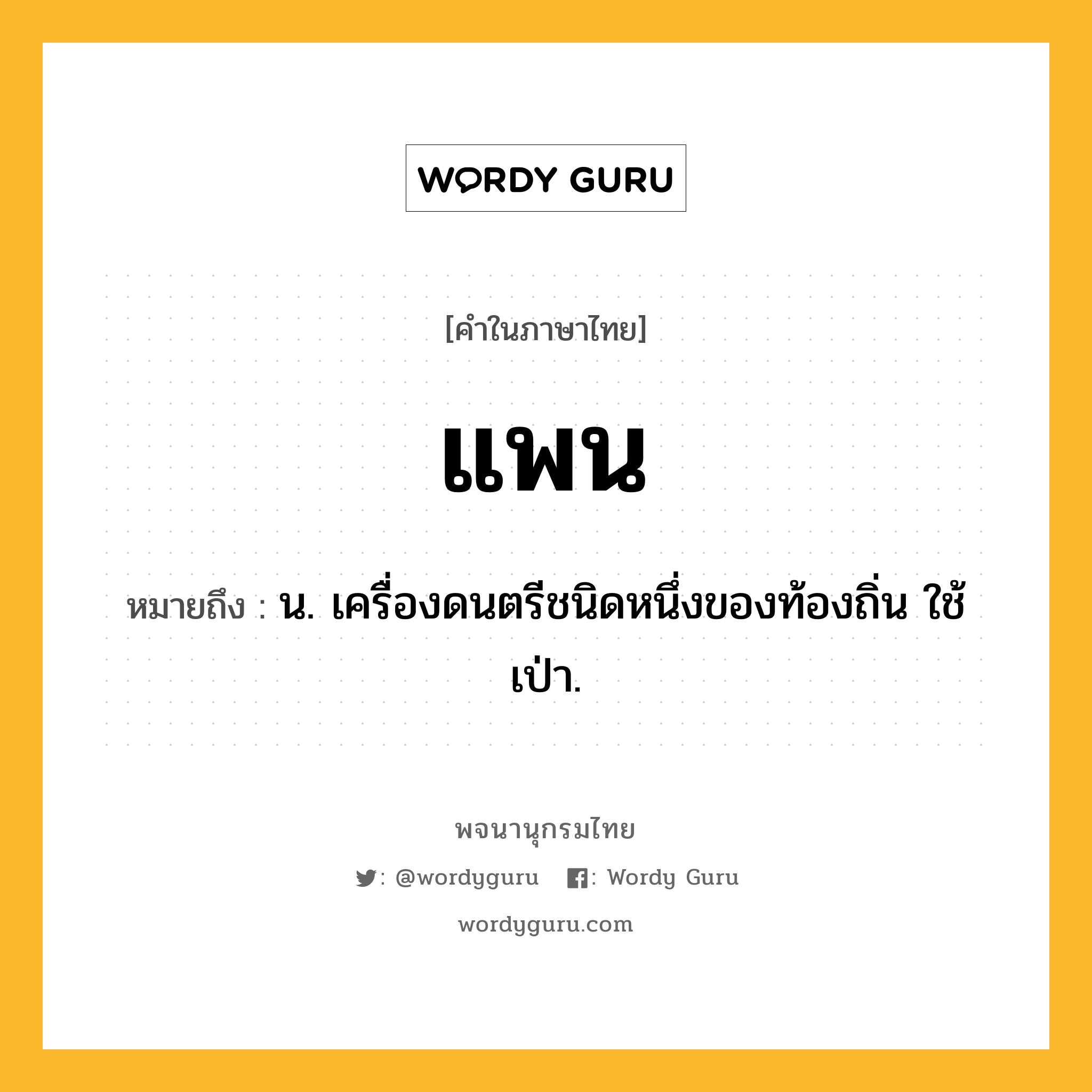 แพน หมายถึงอะไร?, คำในภาษาไทย แพน หมายถึง น. เครื่องดนตรีชนิดหนึ่งของท้องถิ่น ใช้เป่า.