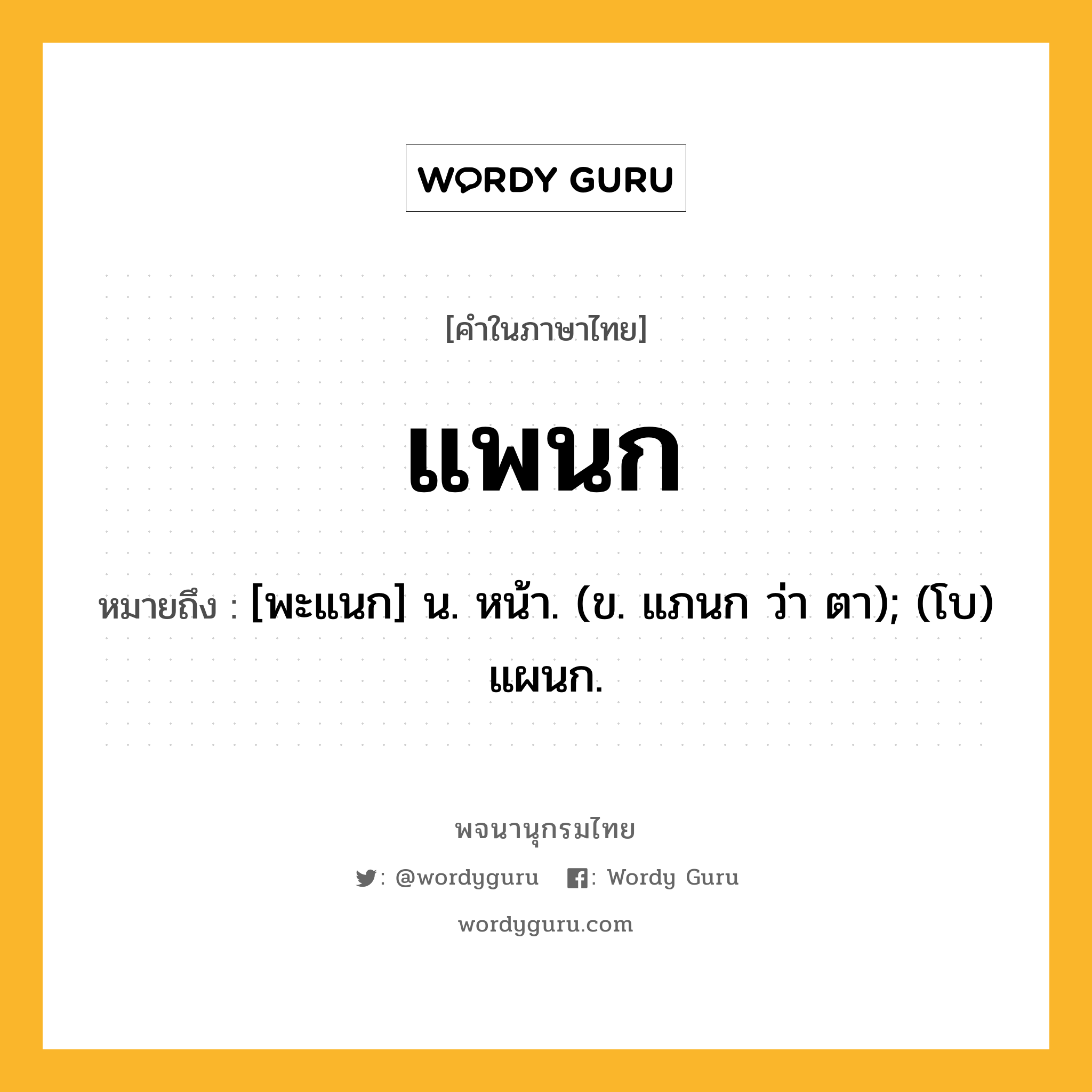 แพนก หมายถึงอะไร?, คำในภาษาไทย แพนก หมายถึง [พะแนก] น. หน้า. (ข. แภนก ว่า ตา); (โบ) แผนก.