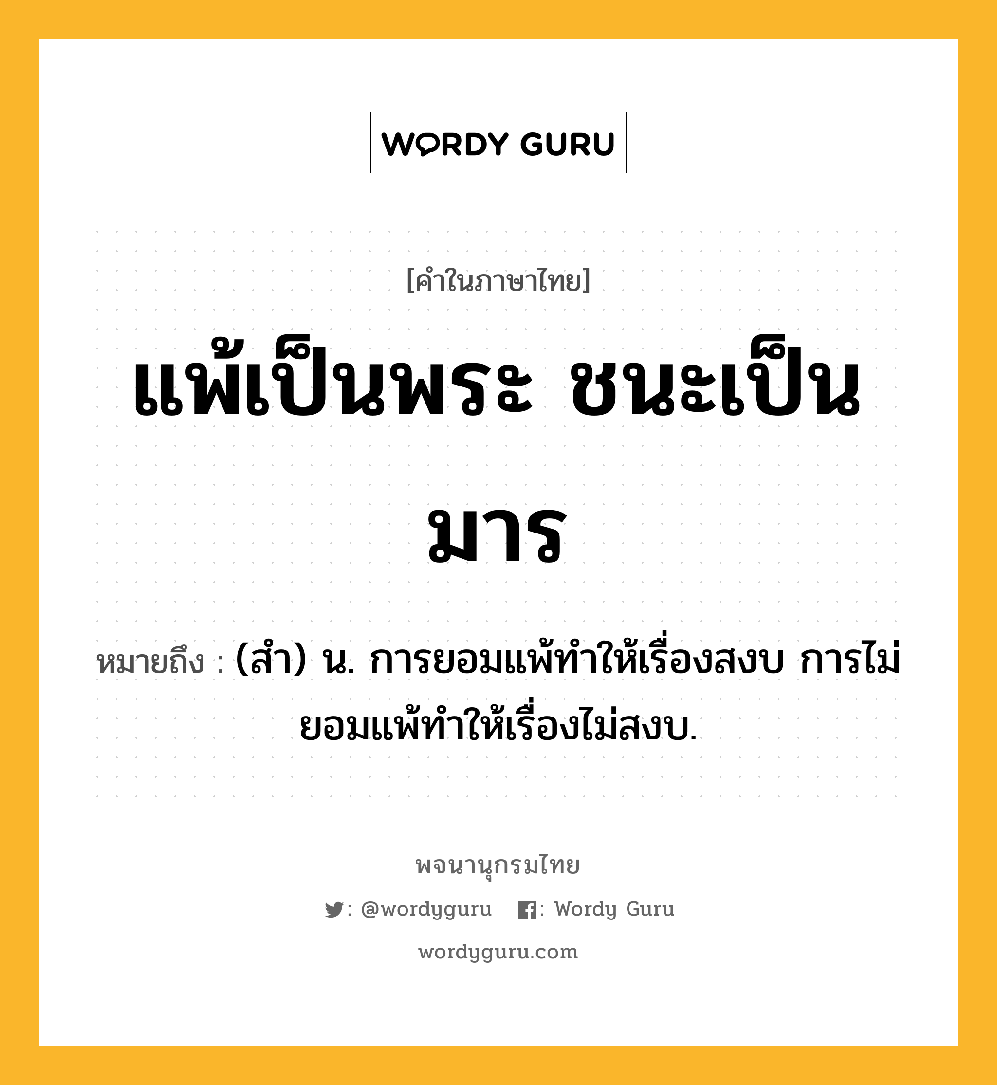 แพ้เป็นพระ ชนะเป็นมาร หมายถึงอะไร?, คำในภาษาไทย แพ้เป็นพระ ชนะเป็นมาร หมายถึง (สํา) น. การยอมแพ้ทําให้เรื่องสงบ การไม่ยอมแพ้ทําให้เรื่องไม่สงบ.