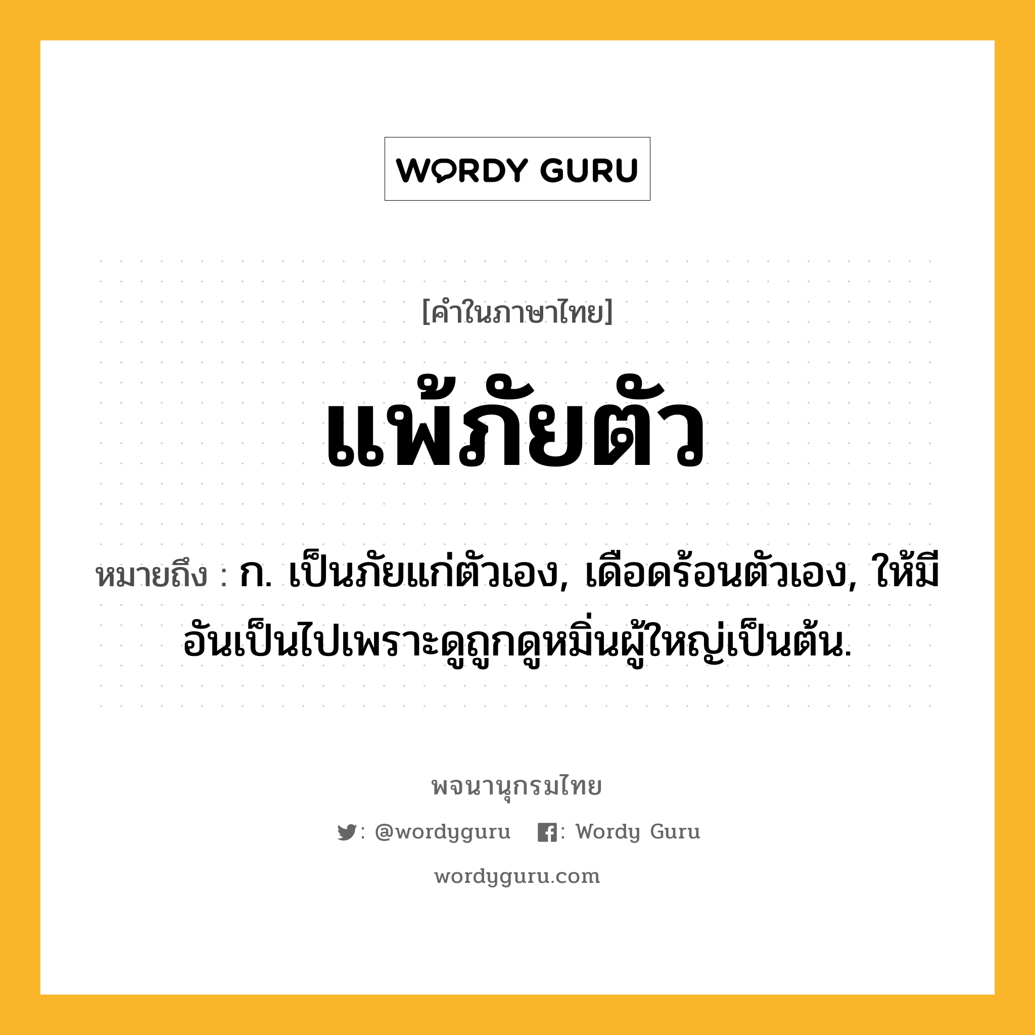 แพ้ภัยตัว ความหมาย หมายถึงอะไร?, คำในภาษาไทย แพ้ภัยตัว หมายถึง ก. เป็นภัยแก่ตัวเอง, เดือดร้อนตัวเอง, ให้มีอันเป็นไปเพราะดูถูกดูหมิ่นผู้ใหญ่เป็นต้น.