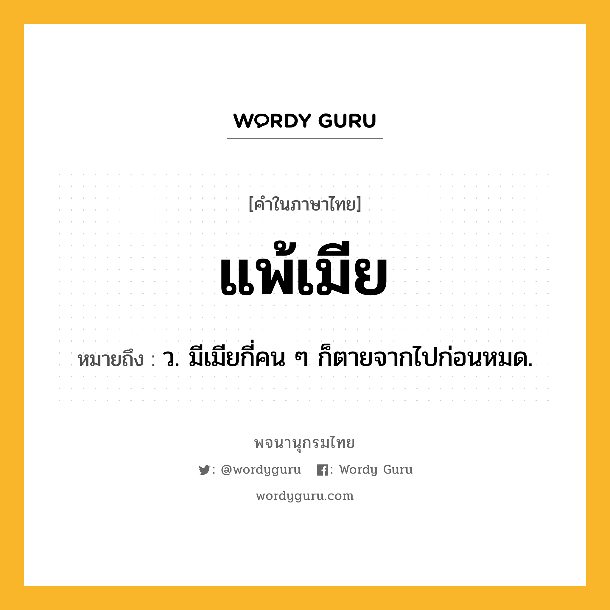 แพ้เมีย หมายถึงอะไร?, คำในภาษาไทย แพ้เมีย หมายถึง ว. มีเมียกี่คน ๆ ก็ตายจากไปก่อนหมด.