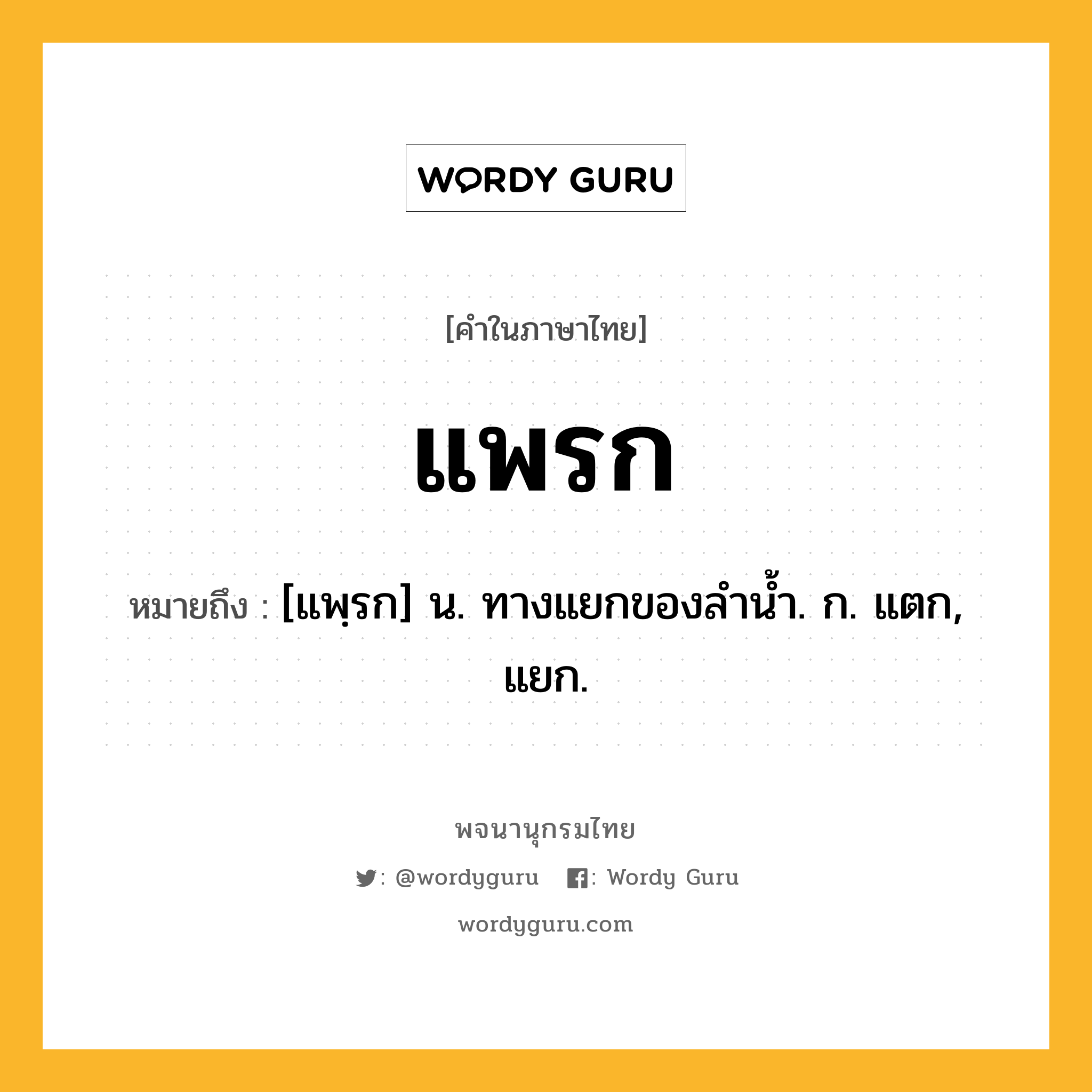 แพรก หมายถึงอะไร?, คำในภาษาไทย แพรก หมายถึง [แพฺรก] น. ทางแยกของลํานํ้า. ก. แตก, แยก.