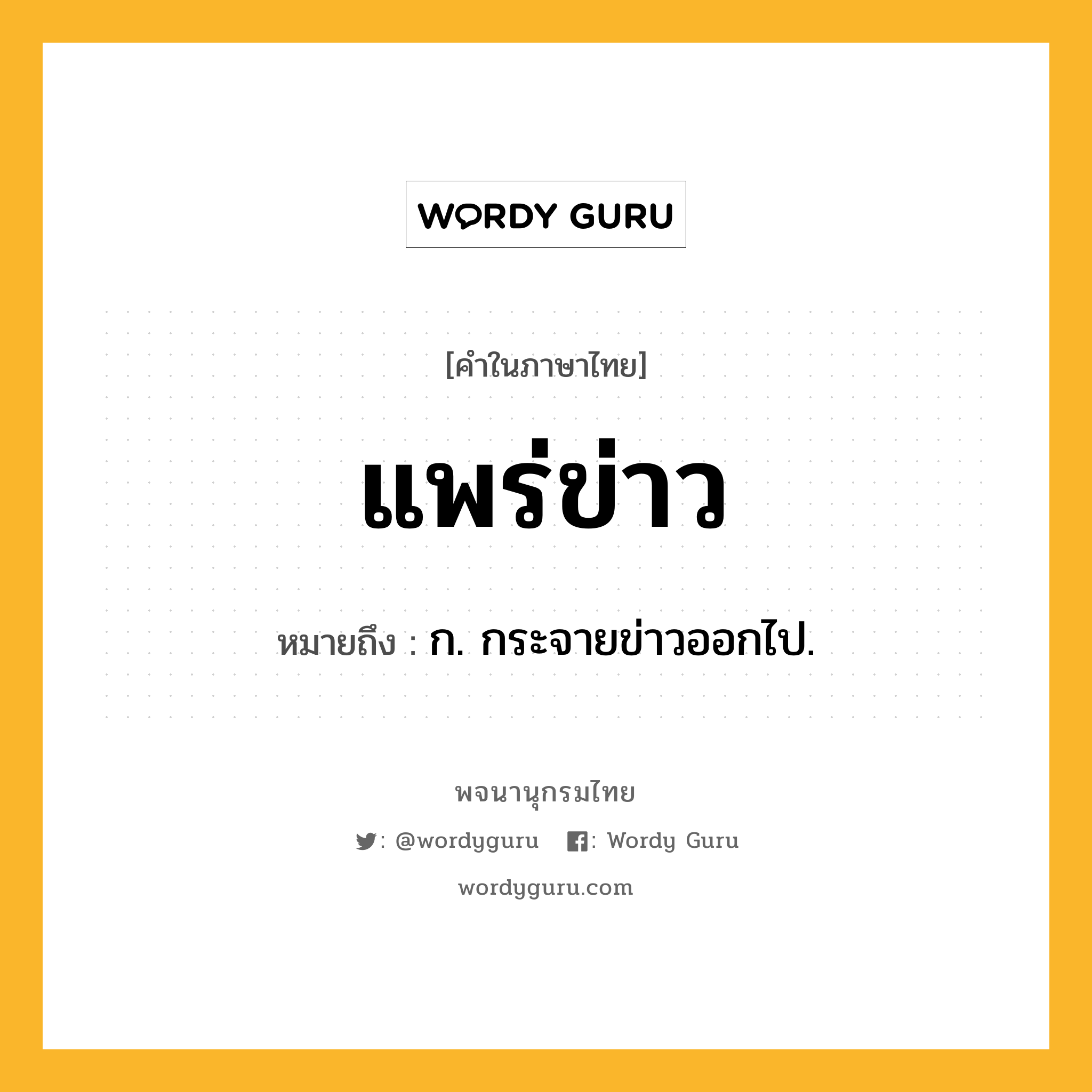 แพร่ข่าว หมายถึงอะไร?, คำในภาษาไทย แพร่ข่าว หมายถึง ก. กระจายข่าวออกไป.