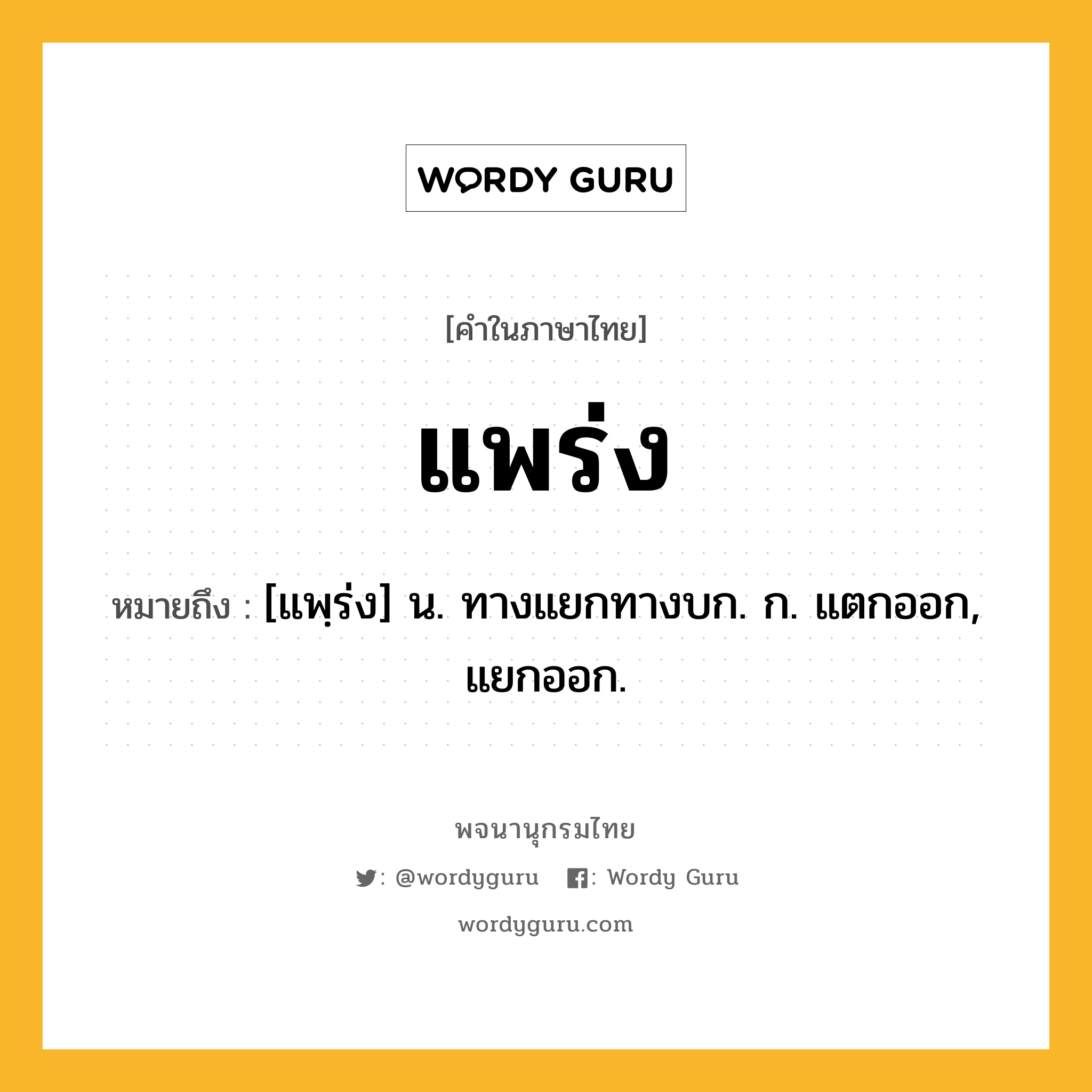 แพร่ง หมายถึงอะไร?, คำในภาษาไทย แพร่ง หมายถึง [แพฺร่ง] น. ทางแยกทางบก. ก. แตกออก, แยกออก.