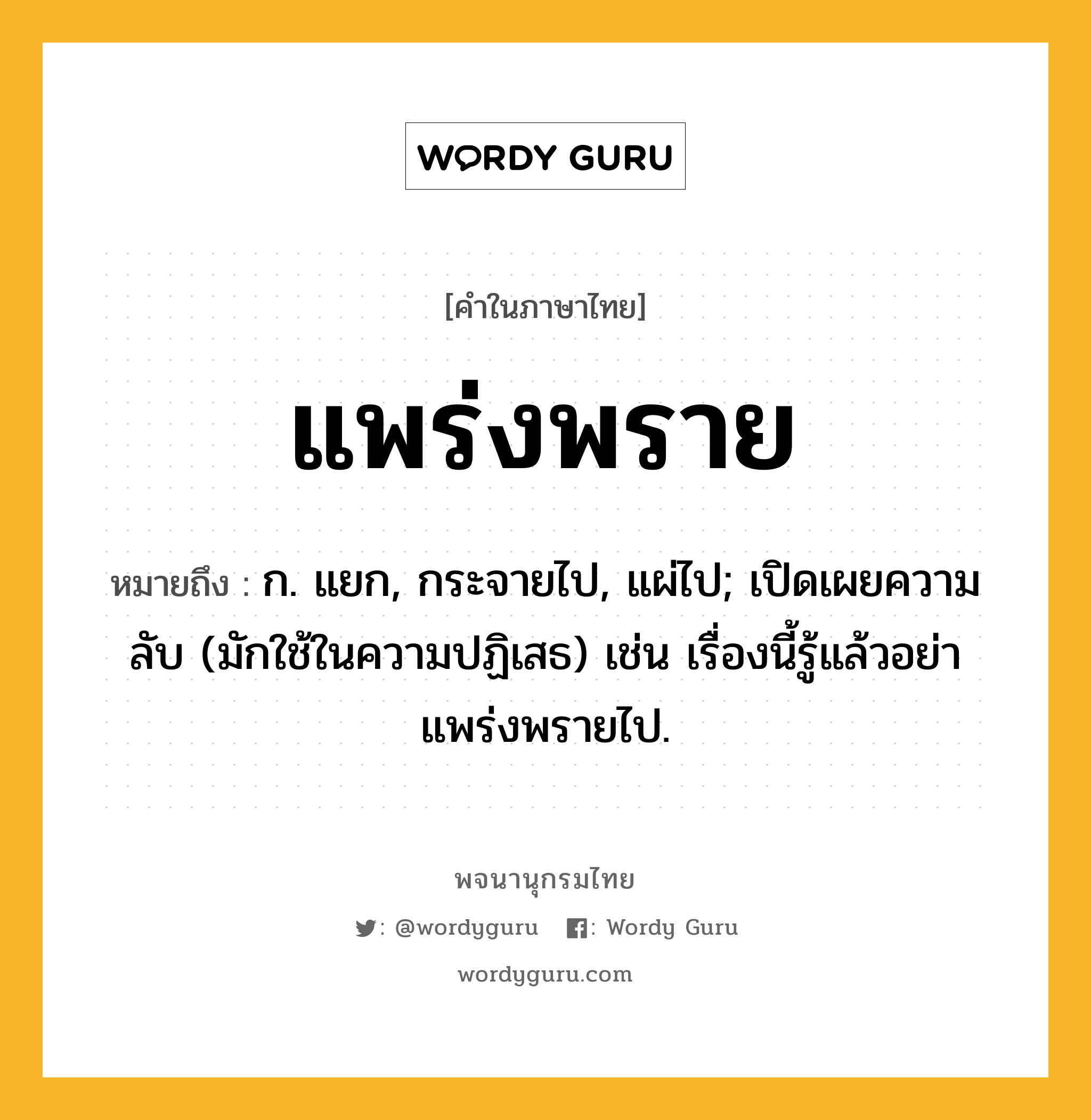 แพร่งพราย หมายถึงอะไร?, คำในภาษาไทย แพร่งพราย หมายถึง ก. แยก, กระจายไป, แผ่ไป; เปิดเผยความลับ (มักใช้ในความปฏิเสธ) เช่น เรื่องนี้รู้แล้วอย่าแพร่งพรายไป.