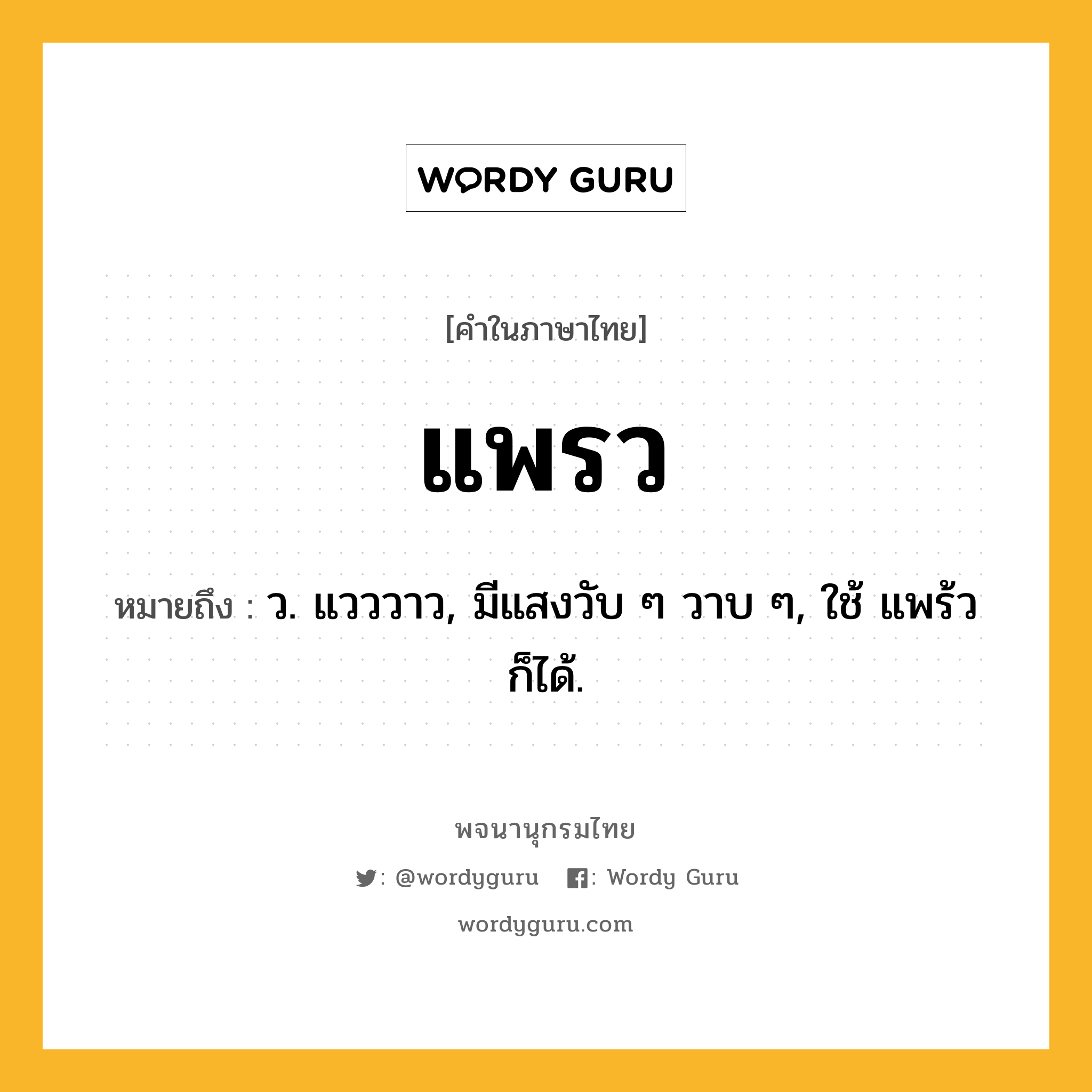 แพรว หมายถึงอะไร?, คำในภาษาไทย แพรว หมายถึง ว. แวววาว, มีแสงวับ ๆ วาบ ๆ, ใช้ แพร้ว ก็ได้.