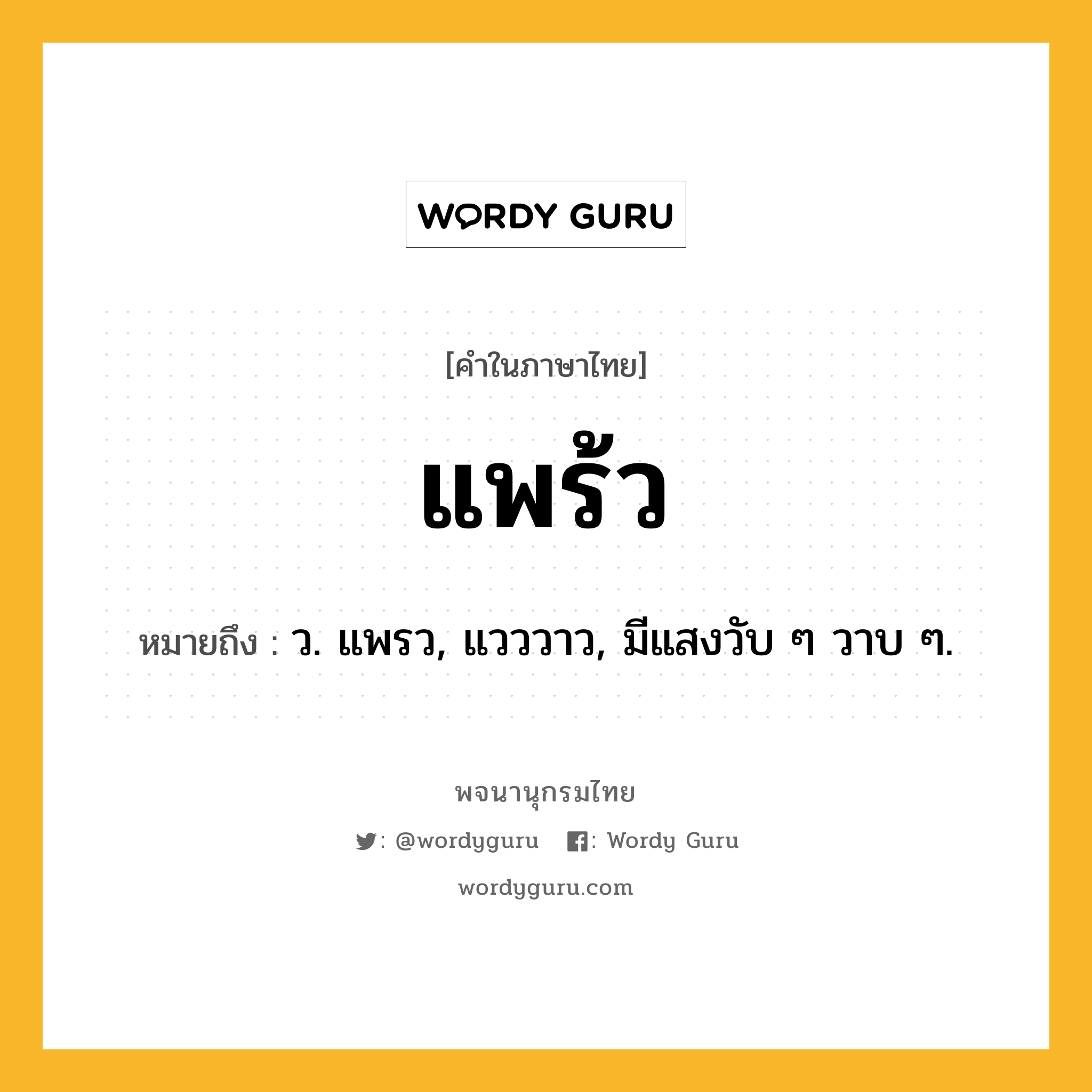 แพร้ว หมายถึงอะไร?, คำในภาษาไทย แพร้ว หมายถึง ว. แพรว, แวววาว, มีแสงวับ ๆ วาบ ๆ.