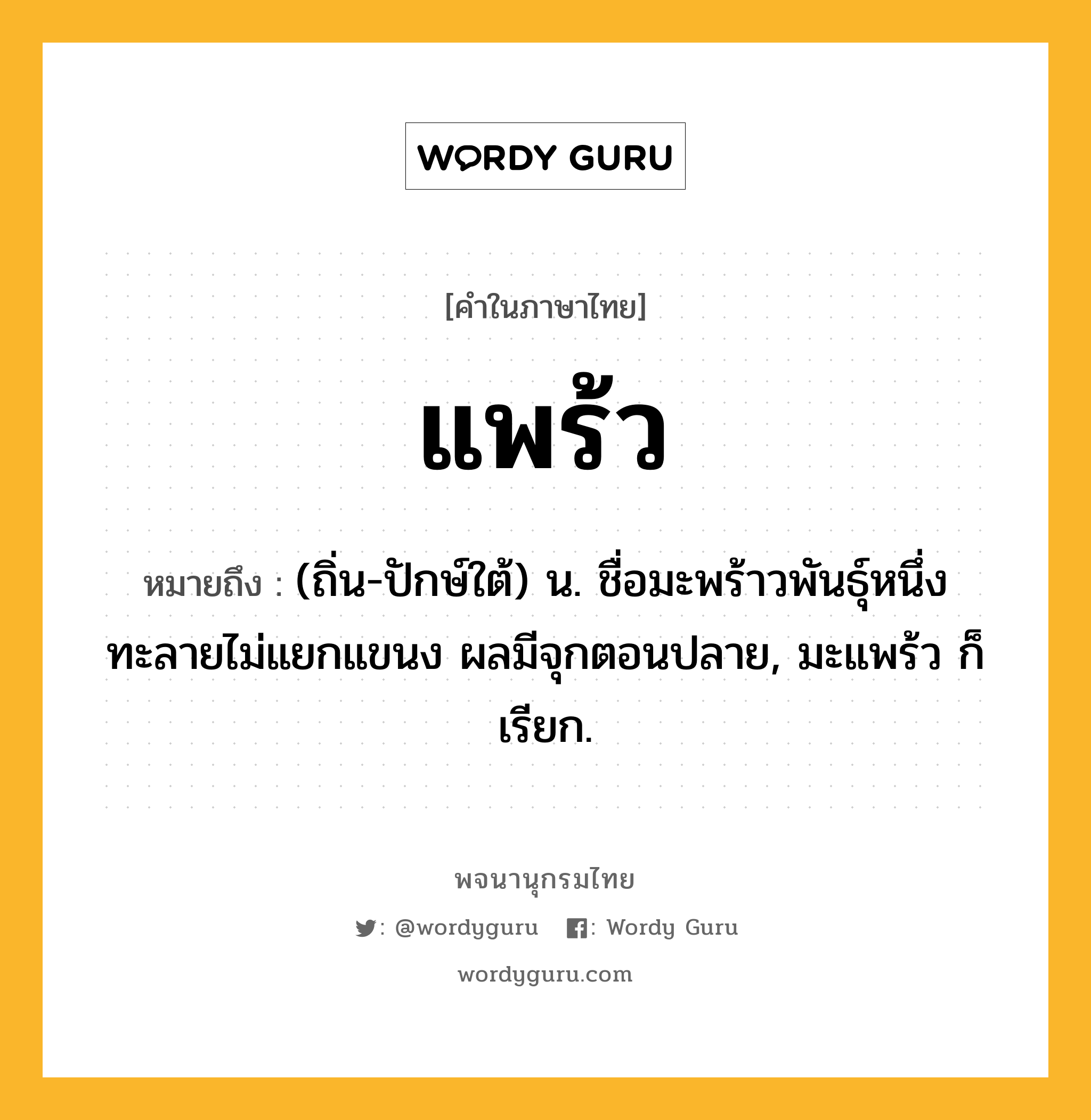 แพร้ว หมายถึงอะไร?, คำในภาษาไทย แพร้ว หมายถึง (ถิ่น-ปักษ์ใต้) น. ชื่อมะพร้าวพันธุ์หนึ่ง ทะลายไม่แยกแขนง ผลมีจุกตอนปลาย, มะแพร้ว ก็เรียก.