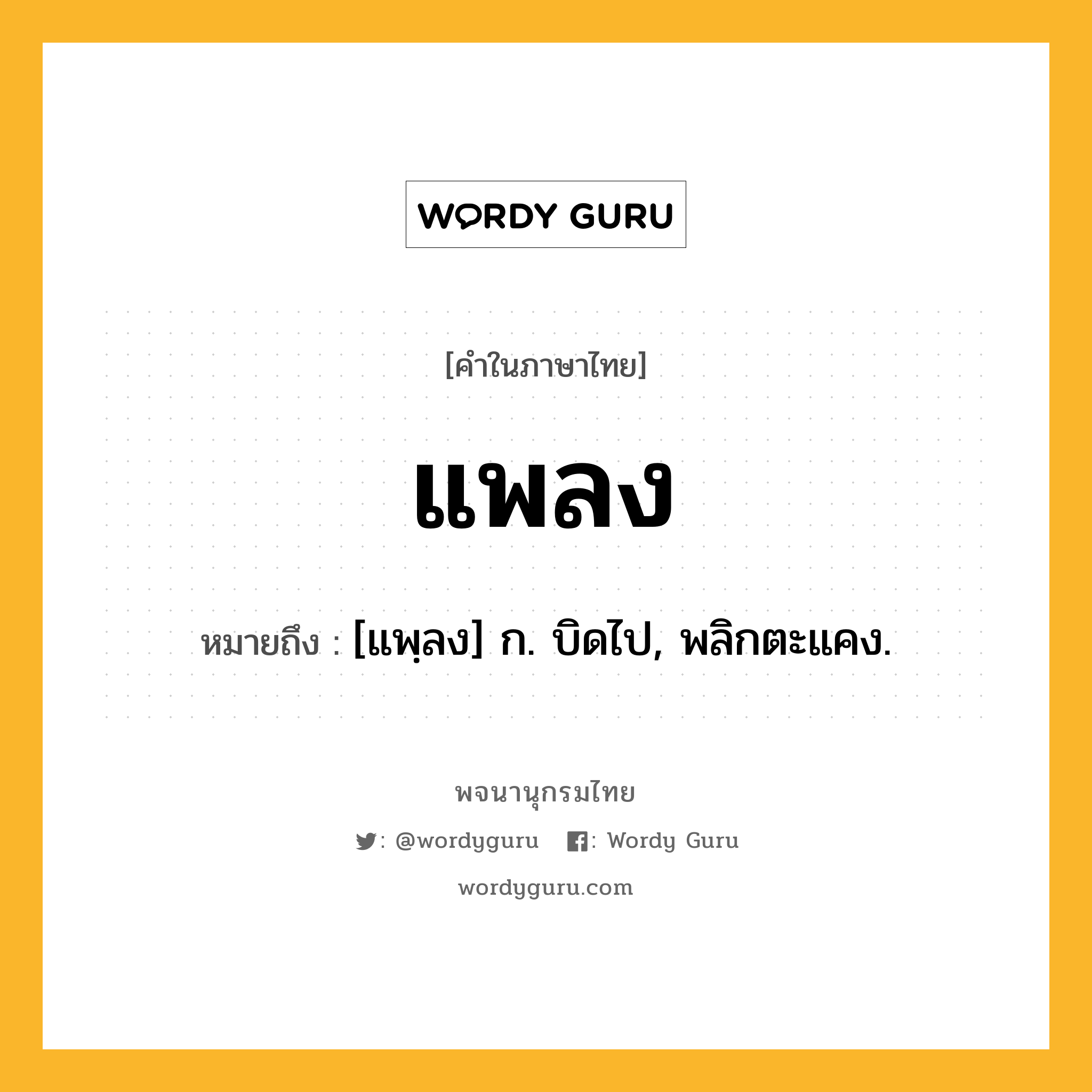 แพลง หมายถึงอะไร?, คำในภาษาไทย แพลง หมายถึง [แพฺลง] ก. บิดไป, พลิกตะแคง.