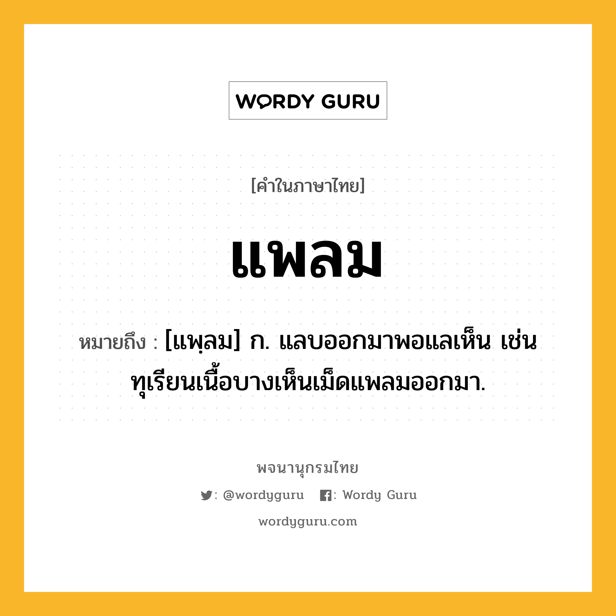 แพลม หมายถึงอะไร?, คำในภาษาไทย แพลม หมายถึง [แพฺลม] ก. แลบออกมาพอแลเห็น เช่น ทุเรียนเนื้อบางเห็นเม็ดแพลมออกมา.