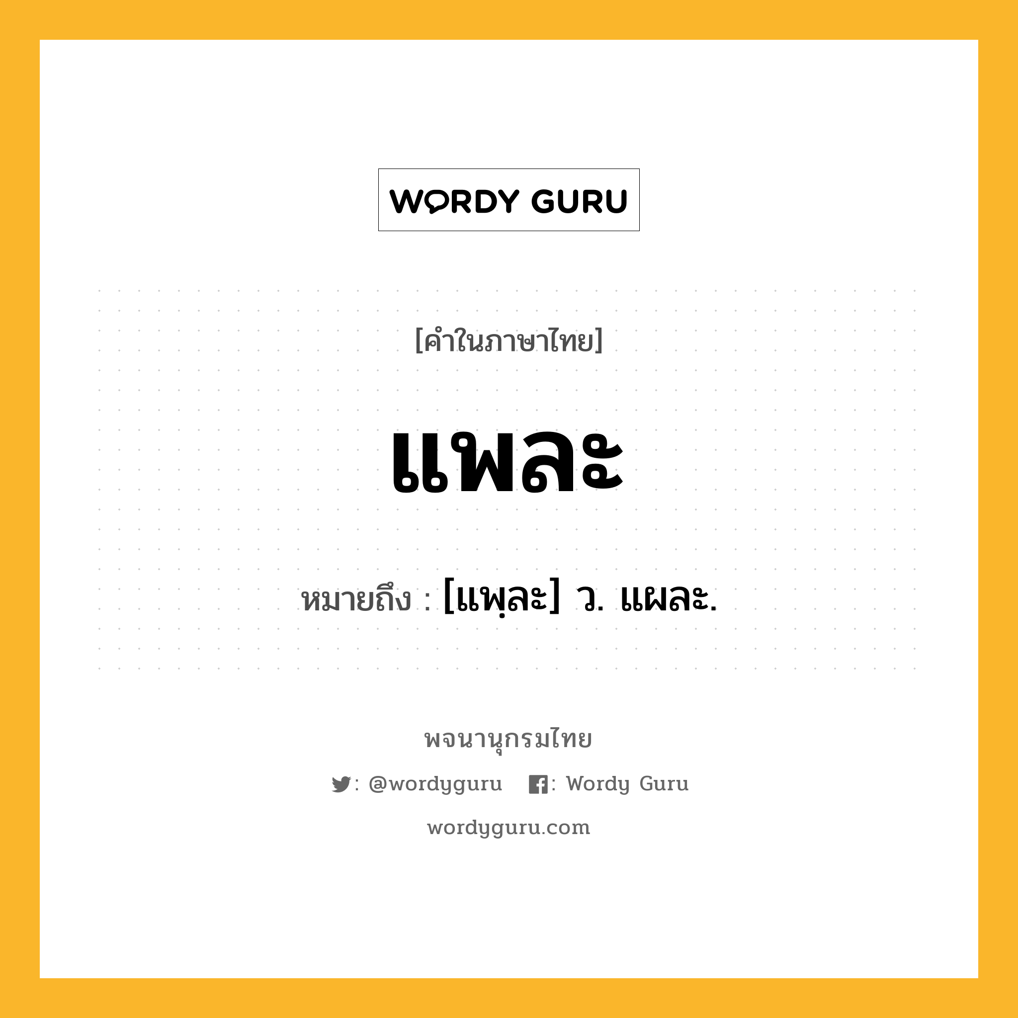 แพละ หมายถึงอะไร?, คำในภาษาไทย แพละ หมายถึง [แพฺละ] ว. แผละ.