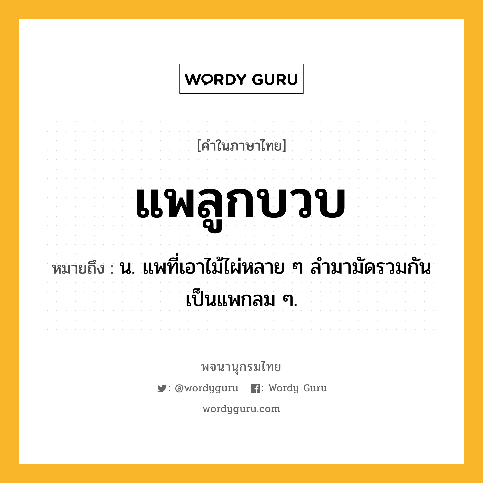 แพลูกบวบ หมายถึงอะไร?, คำในภาษาไทย แพลูกบวบ หมายถึง น. แพที่เอาไม้ไผ่หลาย ๆ ลำมามัดรวมกันเป็นแพกลม ๆ.