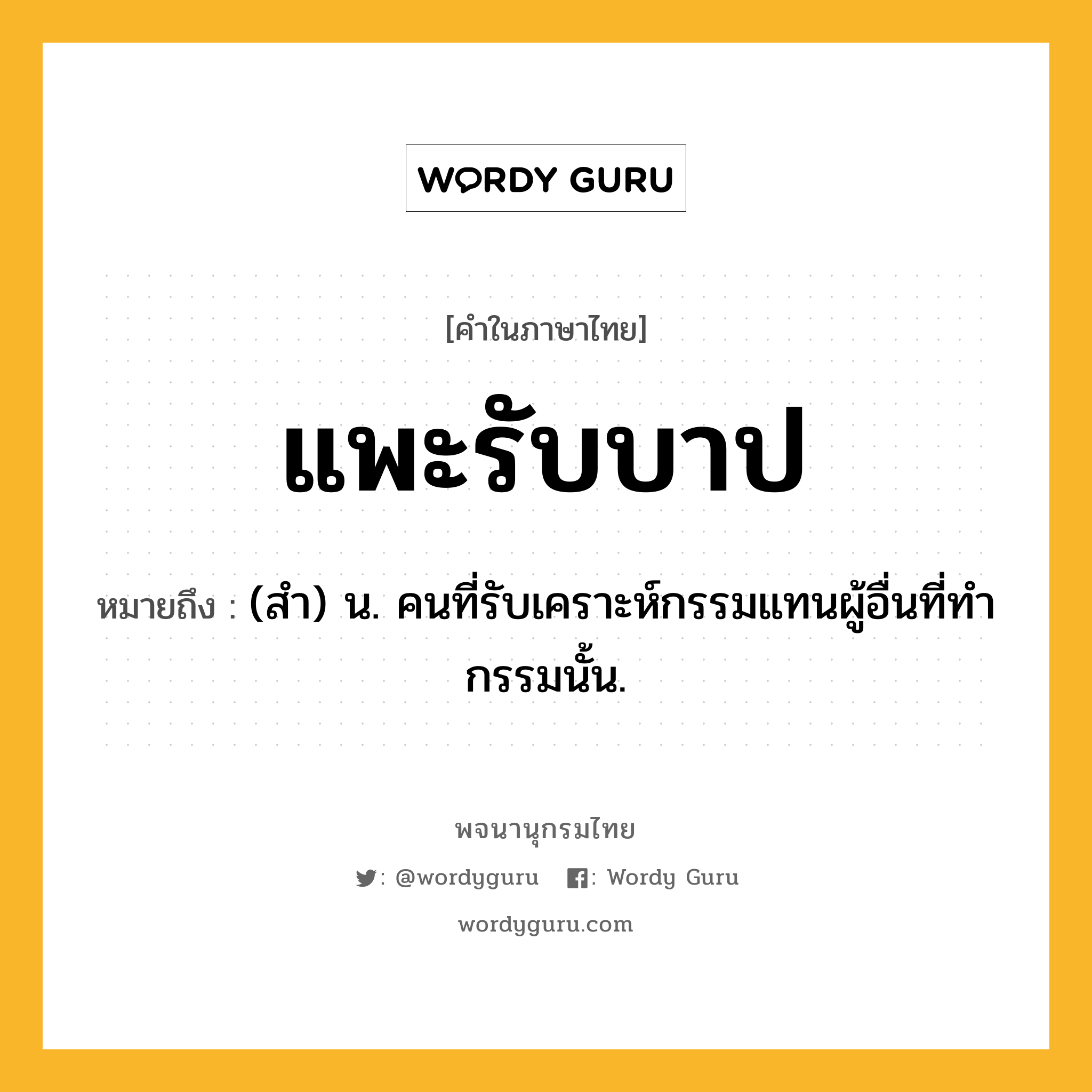 แพะรับบาป หมายถึงอะไร?, คำในภาษาไทย แพะรับบาป หมายถึง (สํา) น. คนที่รับเคราะห์กรรมแทนผู้อื่นที่ทํากรรมนั้น.