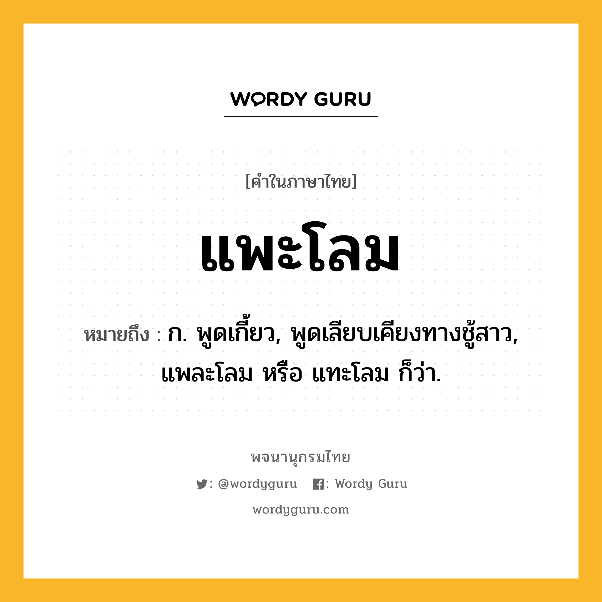 แพะโลม หมายถึงอะไร?, คำในภาษาไทย แพะโลม หมายถึง ก. พูดเกี้ยว, พูดเลียบเคียงทางชู้สาว, แพละโลม หรือ แทะโลม ก็ว่า.