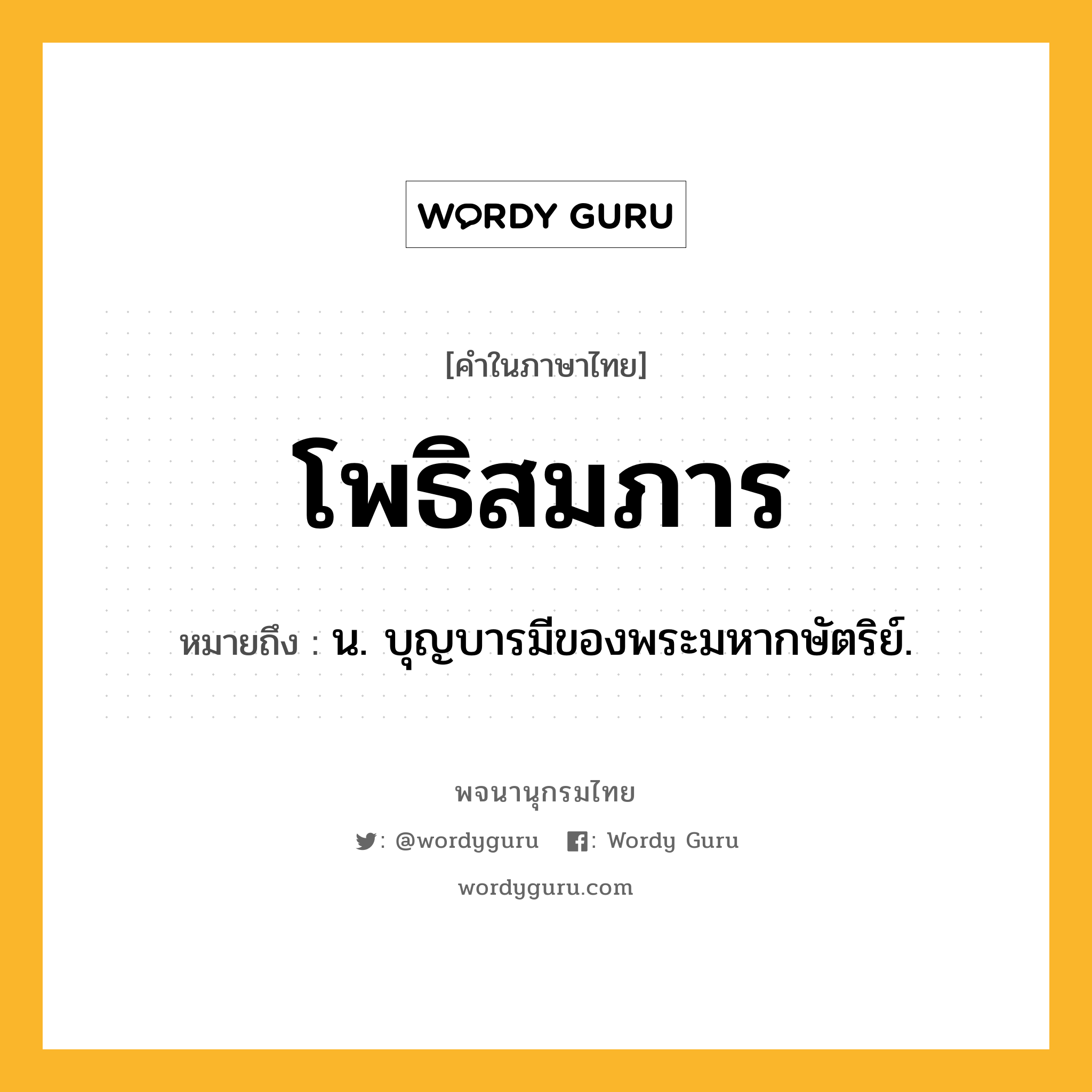 โพธิสมภาร หมายถึงอะไร?, คำในภาษาไทย โพธิสมภาร หมายถึง น. บุญบารมีของพระมหากษัตริย์.