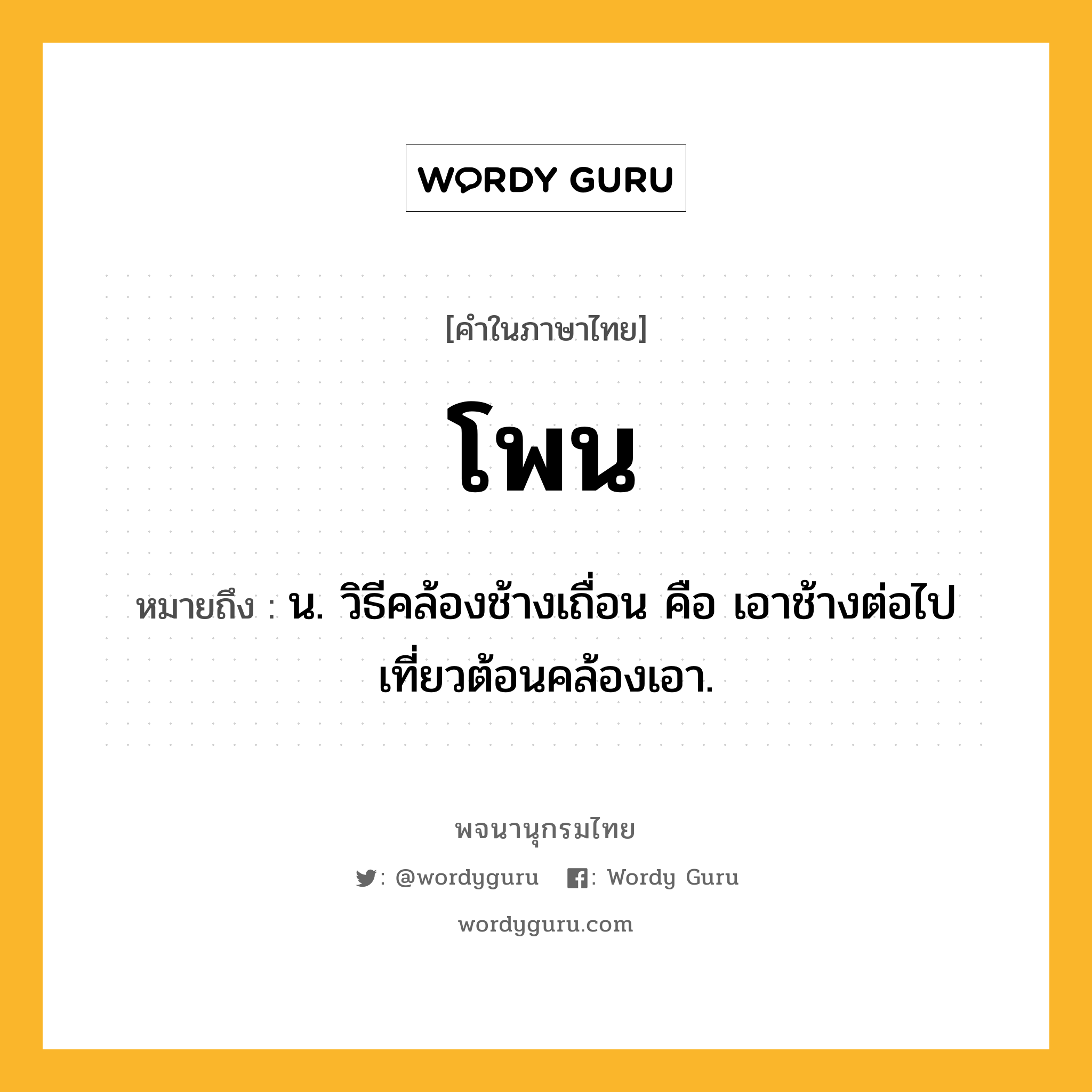 โพน ความหมาย หมายถึงอะไร?, คำในภาษาไทย โพน หมายถึง น. วิธีคล้องช้างเถื่อน คือ เอาช้างต่อไปเที่ยวต้อนคล้องเอา.