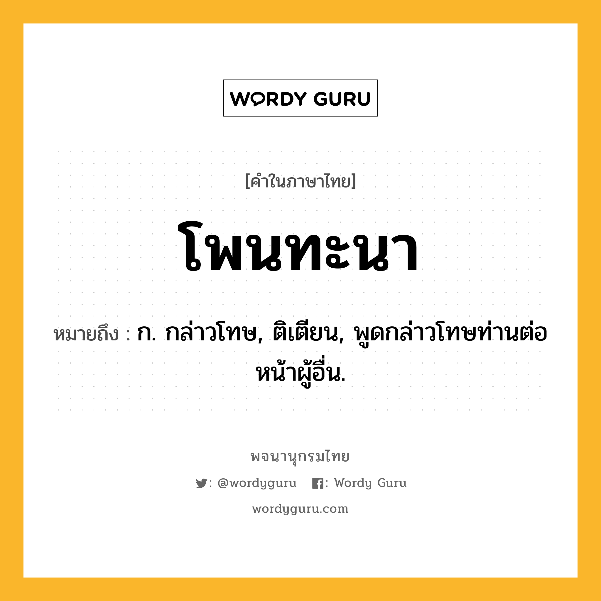 โพนทะนา ความหมาย หมายถึงอะไร?, คำในภาษาไทย โพนทะนา หมายถึง ก. กล่าวโทษ, ติเตียน, พูดกล่าวโทษท่านต่อหน้าผู้อื่น.