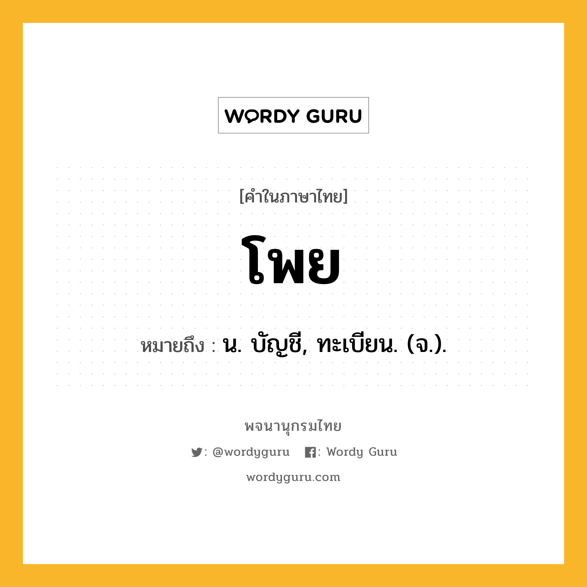 โพย หมายถึงอะไร?, คำในภาษาไทย โพย หมายถึง น. บัญชี, ทะเบียน. (จ.).