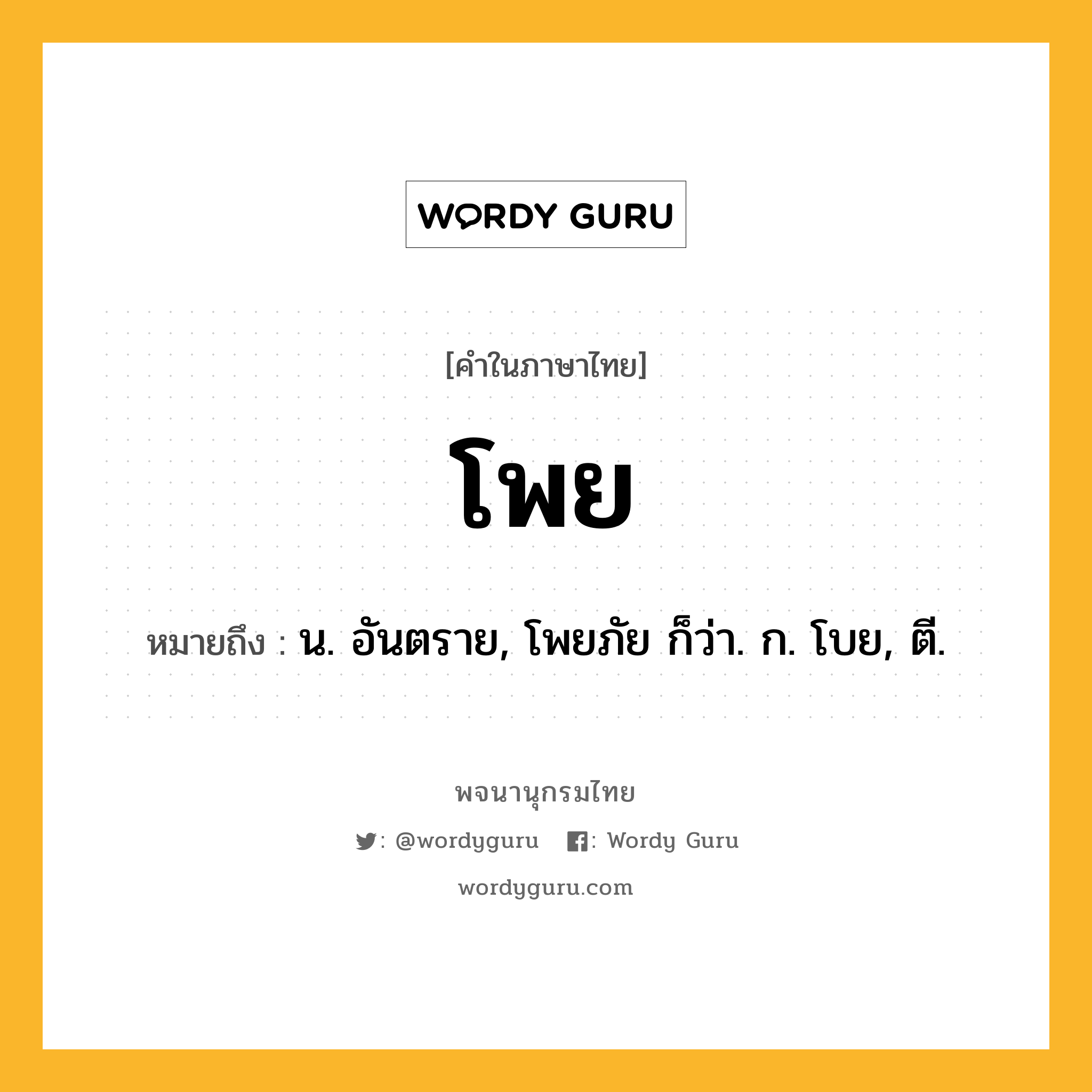 โพย หมายถึงอะไร?, คำในภาษาไทย โพย หมายถึง น. อันตราย, โพยภัย ก็ว่า. ก. โบย, ตี.