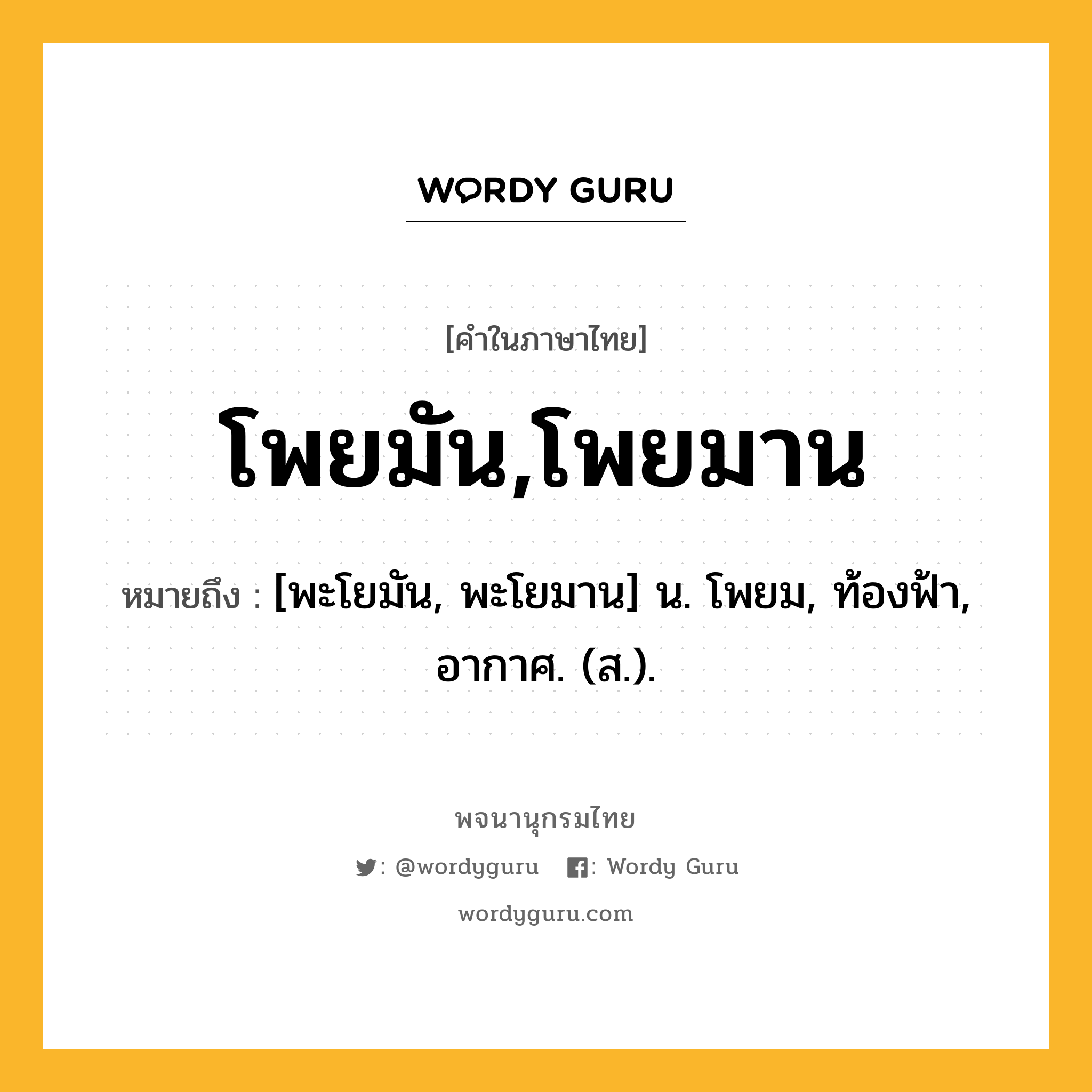 โพยมัน,โพยมาน หมายถึงอะไร?, คำในภาษาไทย โพยมัน,โพยมาน หมายถึง [พะโยมัน, พะโยมาน] น. โพยม, ท้องฟ้า, อากาศ. (ส.).