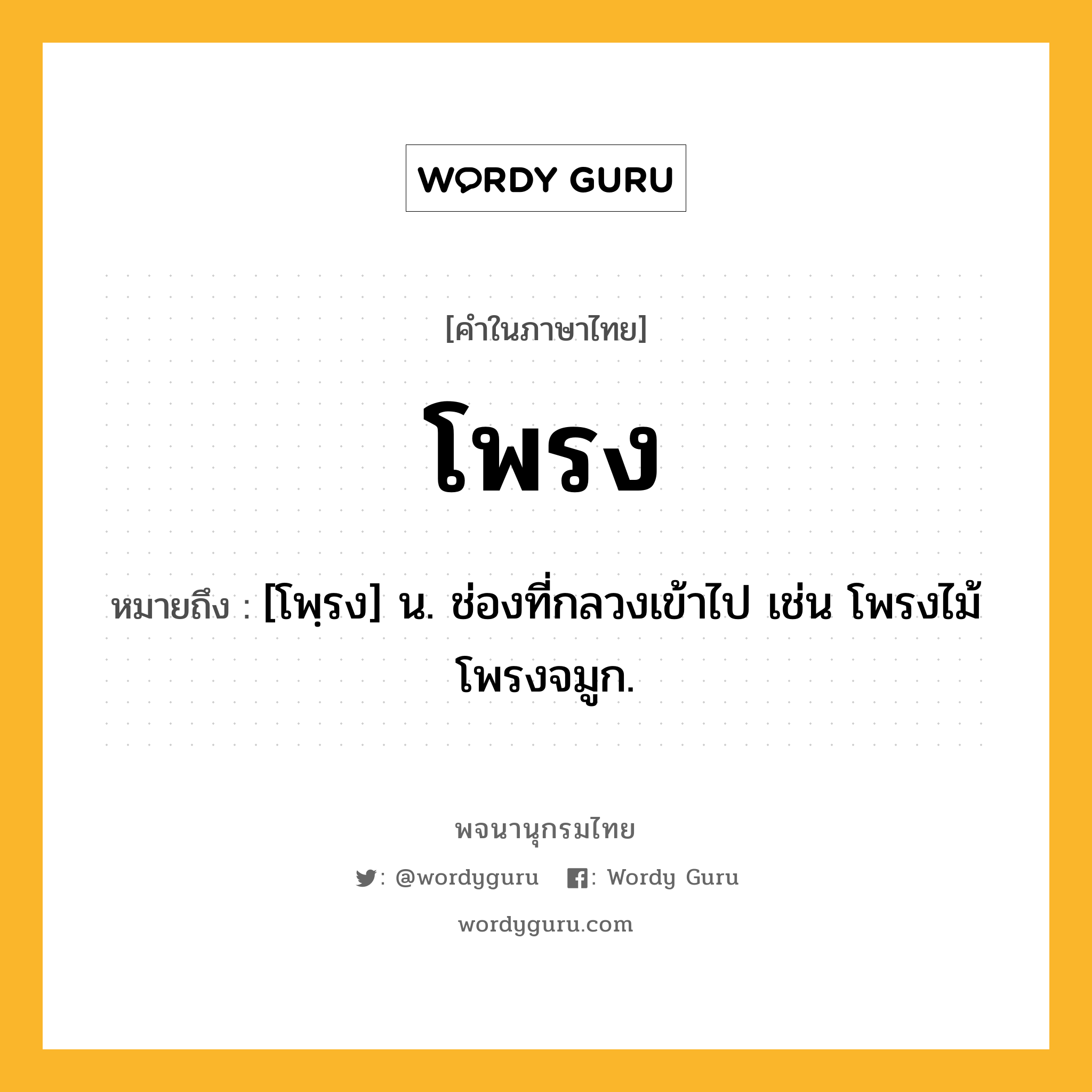 โพรง หมายถึงอะไร?, คำในภาษาไทย โพรง หมายถึง [โพฺรง] น. ช่องที่กลวงเข้าไป เช่น โพรงไม้ โพรงจมูก.