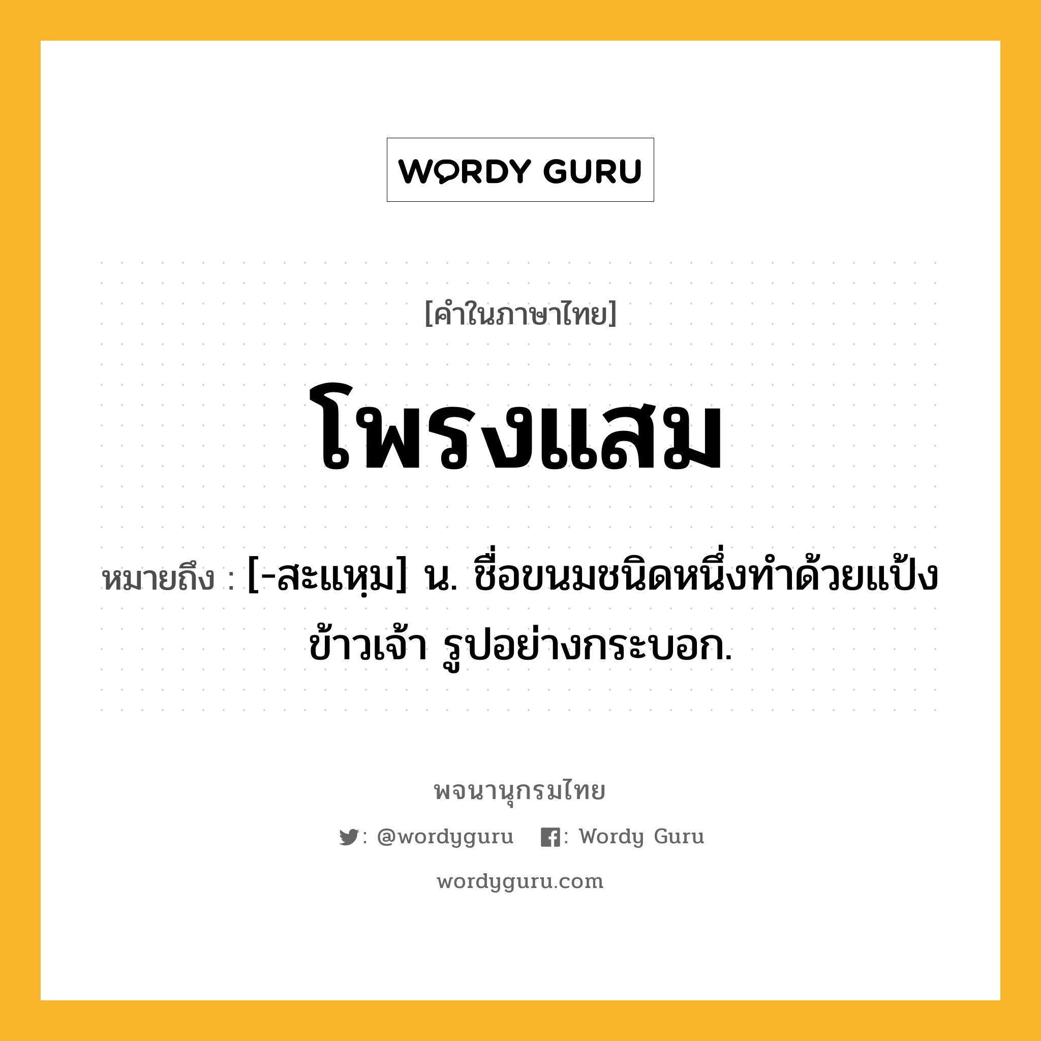 โพรงแสม หมายถึงอะไร?, คำในภาษาไทย โพรงแสม หมายถึง [-สะแหฺม] น. ชื่อขนมชนิดหนึ่งทําด้วยแป้งข้าวเจ้า รูปอย่างกระบอก.