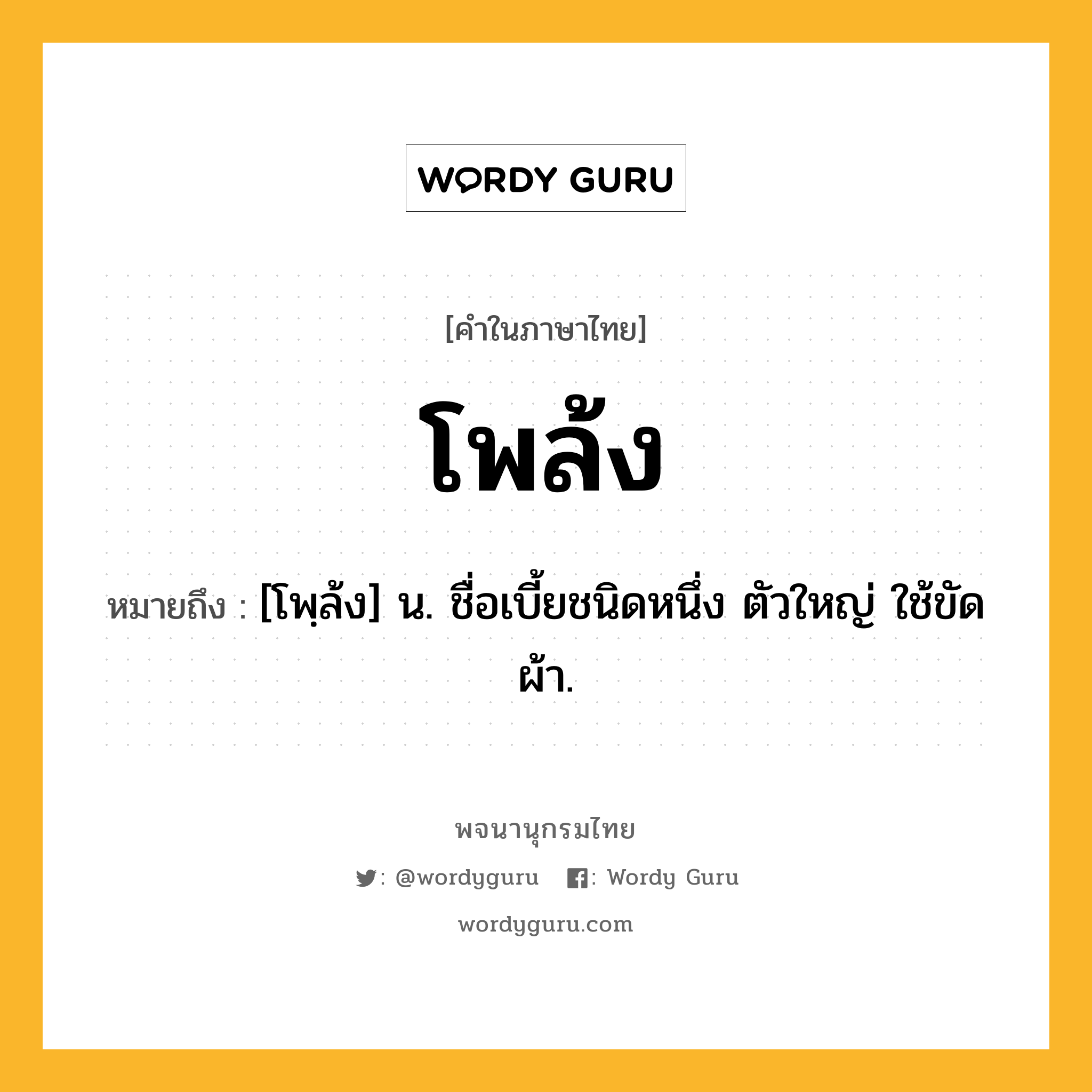 โพล้ง ความหมาย หมายถึงอะไร?, คำในภาษาไทย โพล้ง หมายถึง [โพฺล้ง] น. ชื่อเบี้ยชนิดหนึ่ง ตัวใหญ่ ใช้ขัดผ้า.