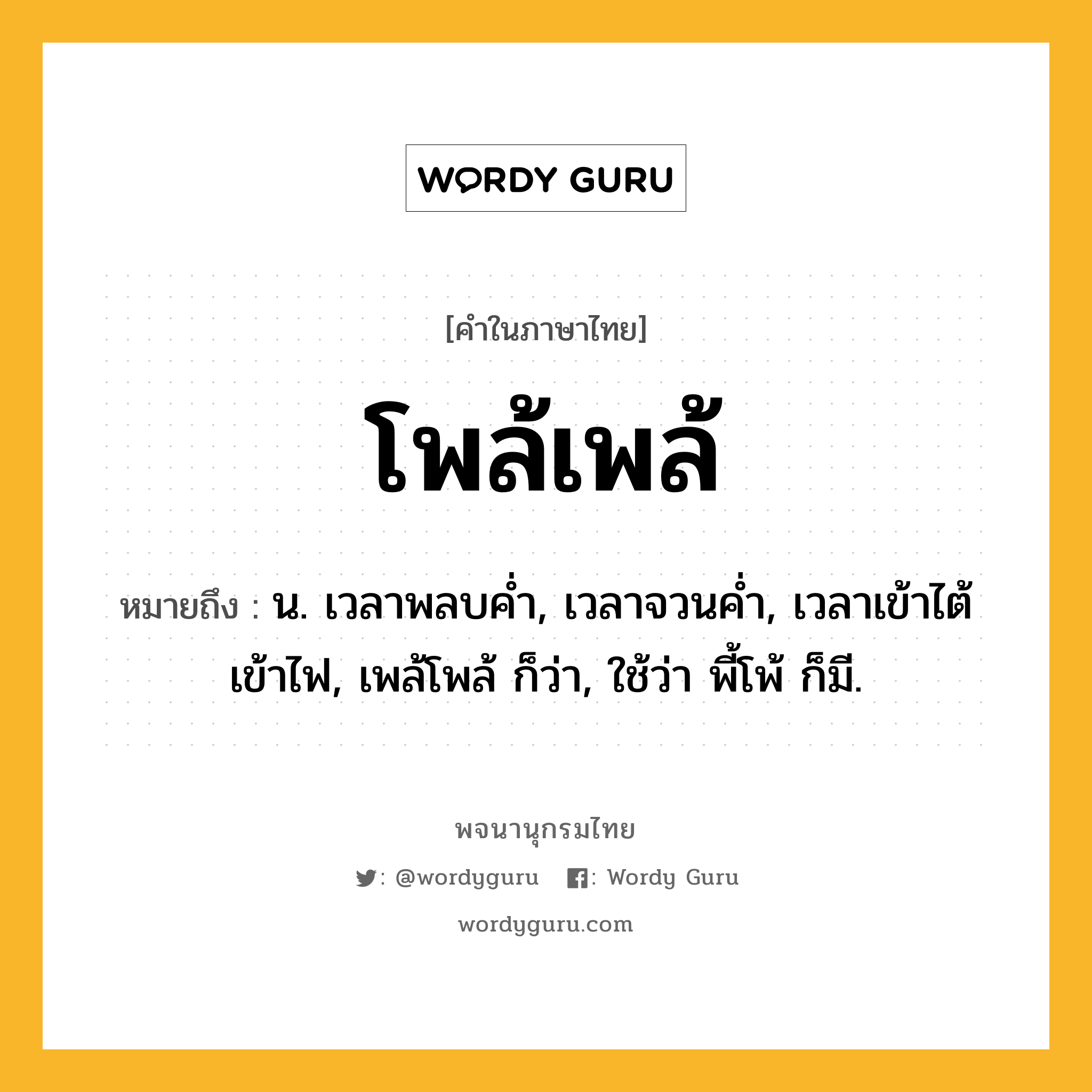 โพล้เพล้ หมายถึงอะไร?, คำในภาษาไทย โพล้เพล้ หมายถึง น. เวลาพลบคํ่า, เวลาจวนคํ่า, เวลาเข้าไต้เข้าไฟ, เพล้โพล้ ก็ว่า, ใช้ว่า พี้โพ้ ก็มี.