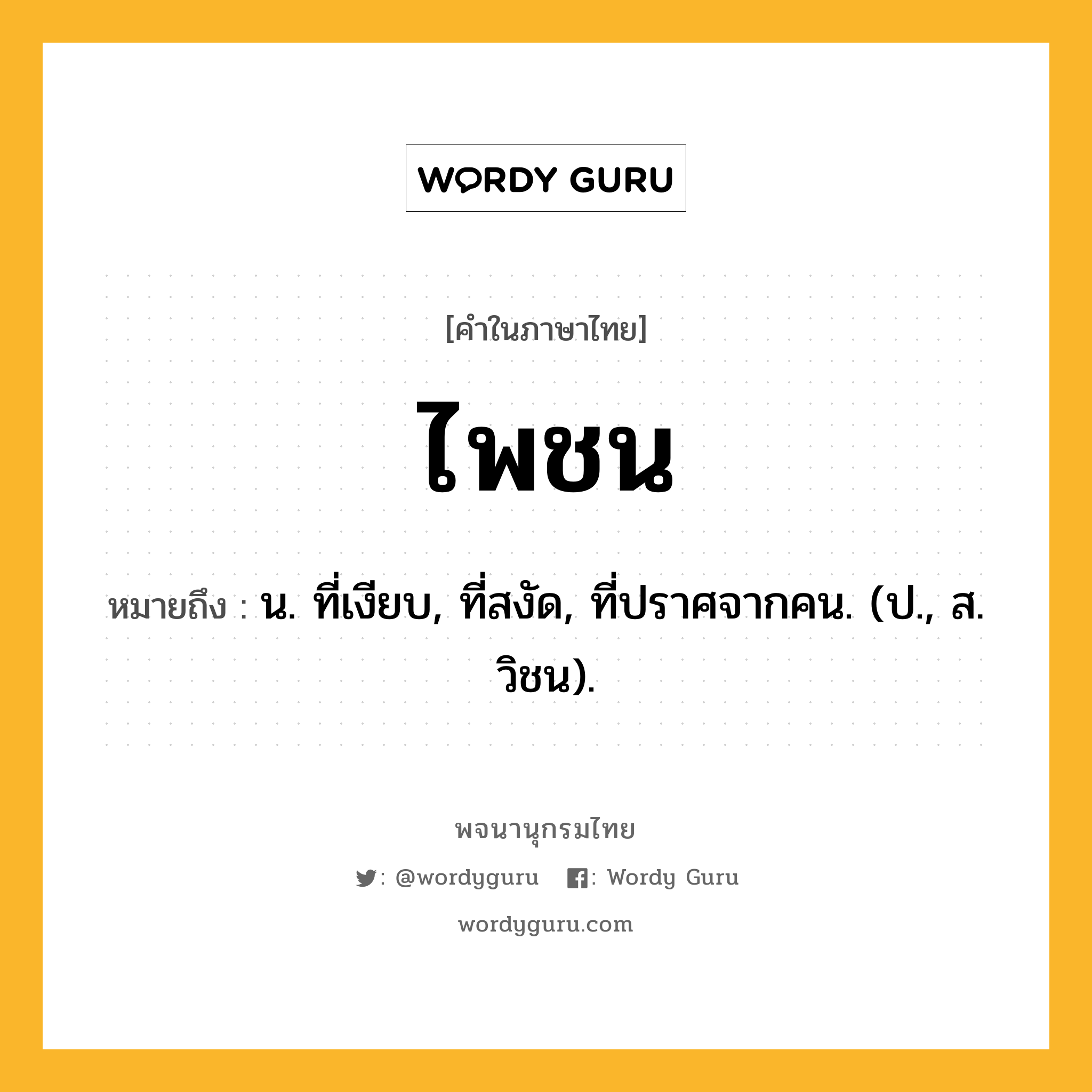 ไพชน หมายถึงอะไร?, คำในภาษาไทย ไพชน หมายถึง น. ที่เงียบ, ที่สงัด, ที่ปราศจากคน. (ป., ส. วิชน).