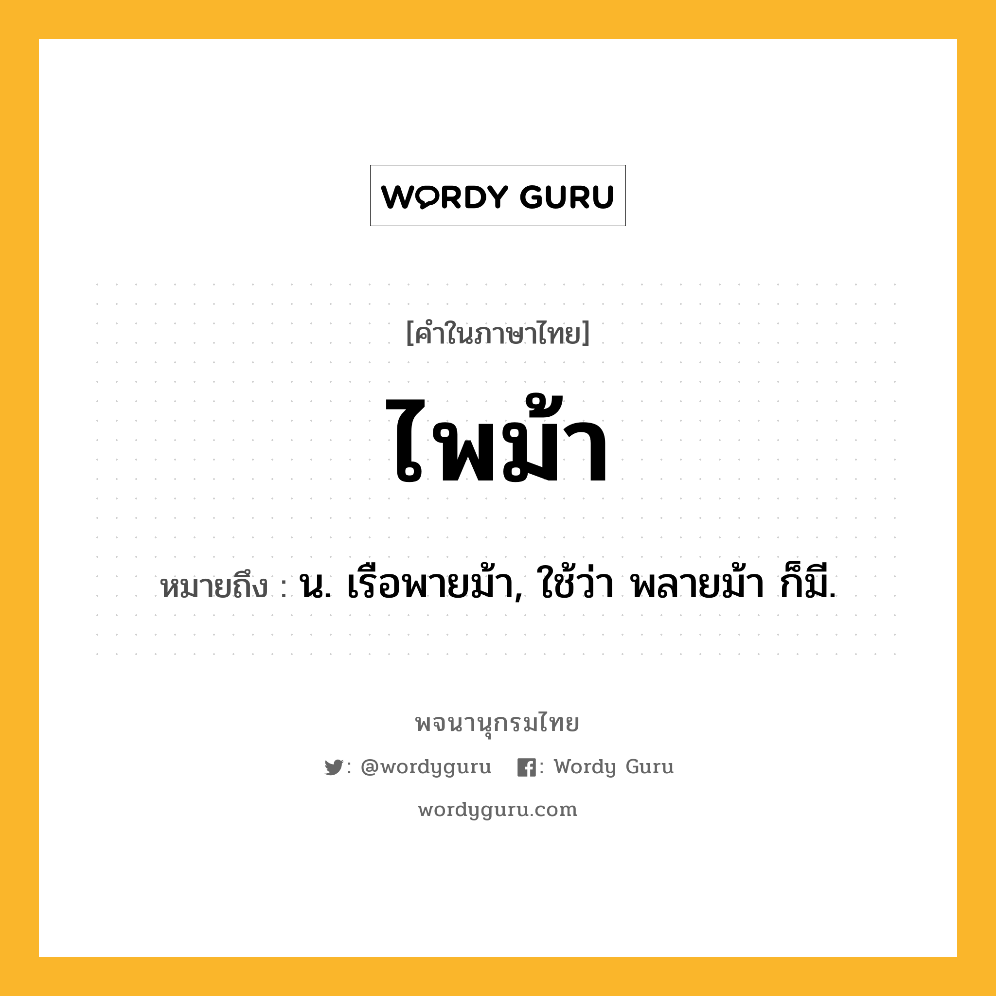 ไพม้า หมายถึงอะไร?, คำในภาษาไทย ไพม้า หมายถึง น. เรือพายม้า, ใช้ว่า พลายม้า ก็มี.