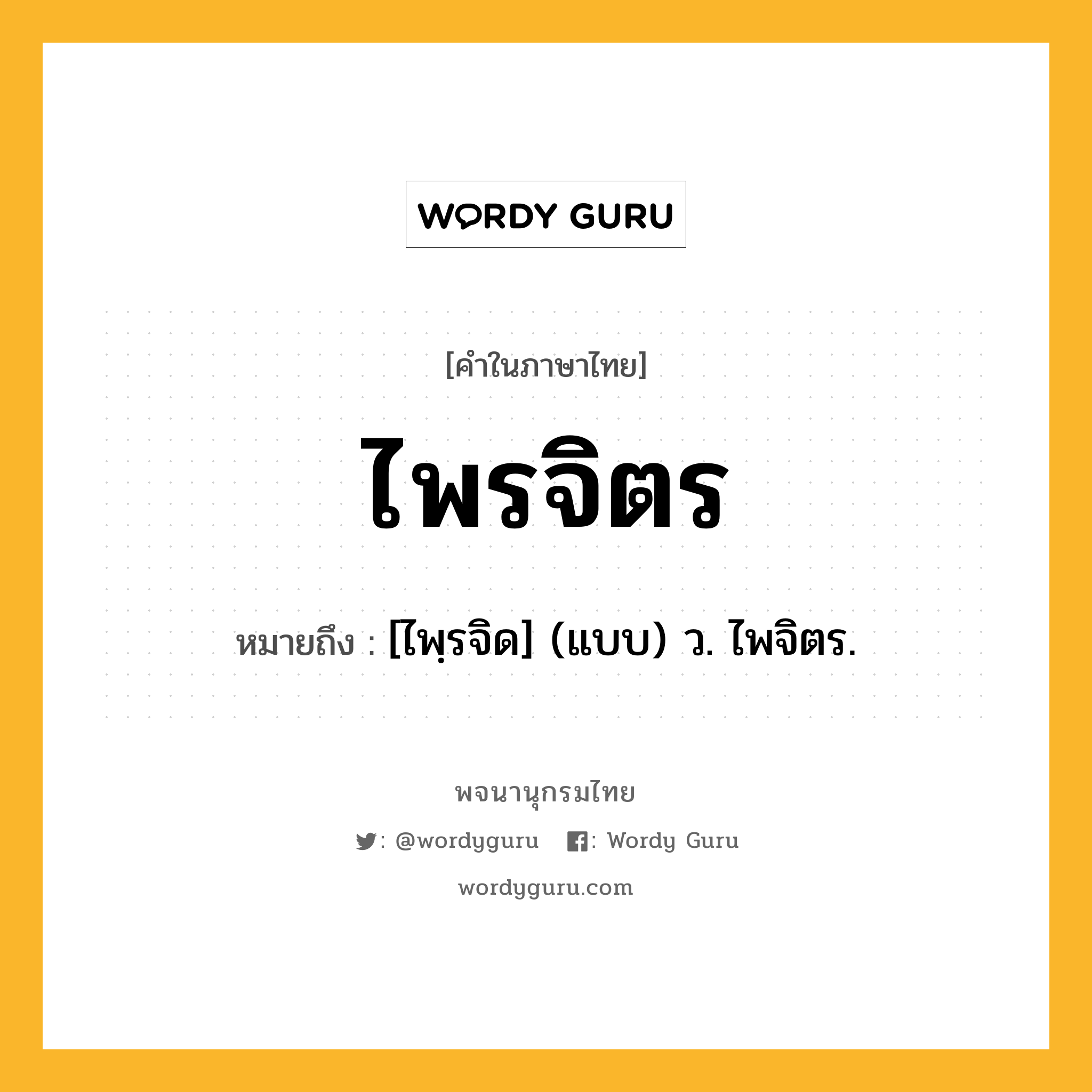 ไพรจิตร หมายถึงอะไร?, คำในภาษาไทย ไพรจิตร หมายถึง [ไพฺรจิด] (แบบ) ว. ไพจิตร.