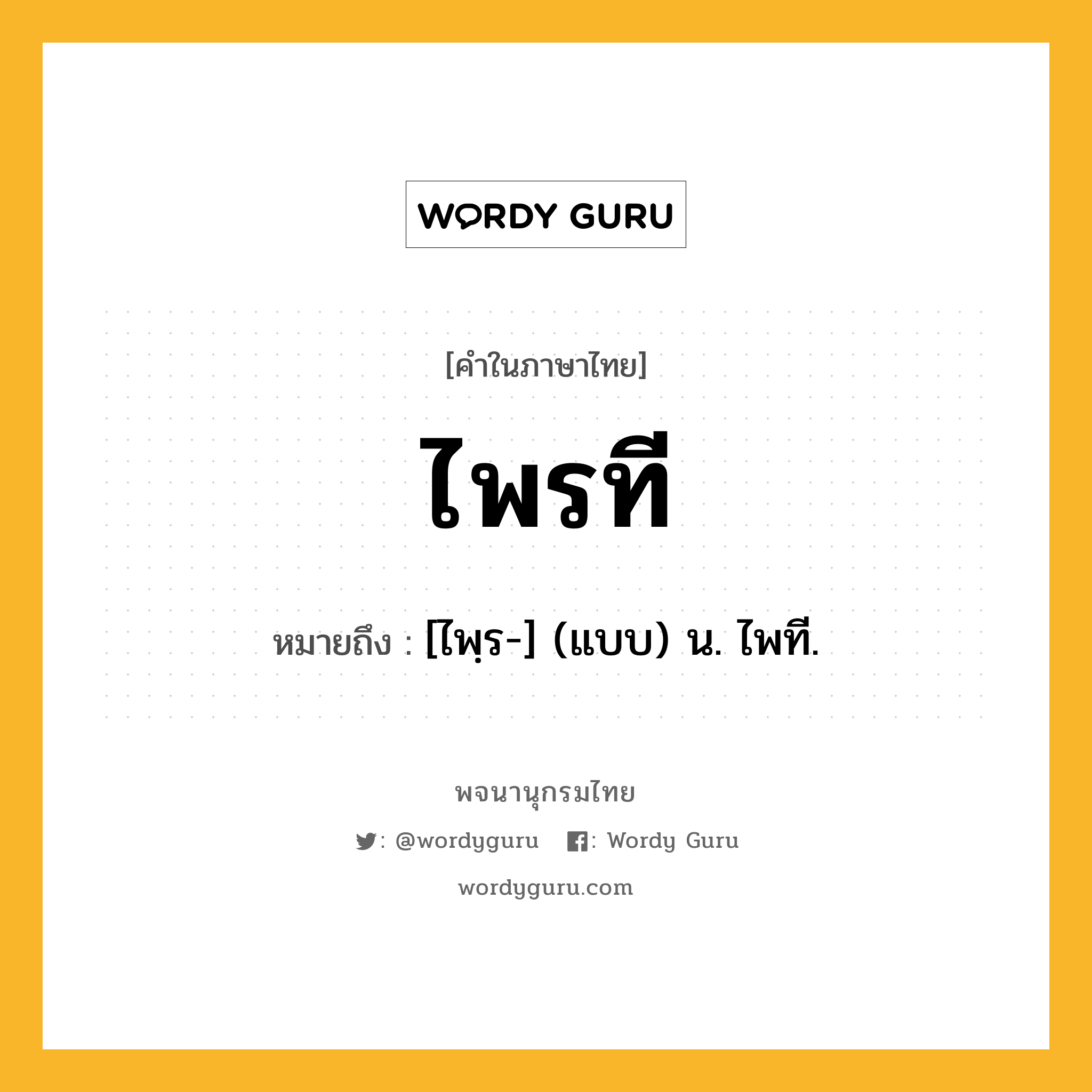 ไพรที หมายถึงอะไร?, คำในภาษาไทย ไพรที หมายถึง [ไพฺร-] (แบบ) น. ไพที.