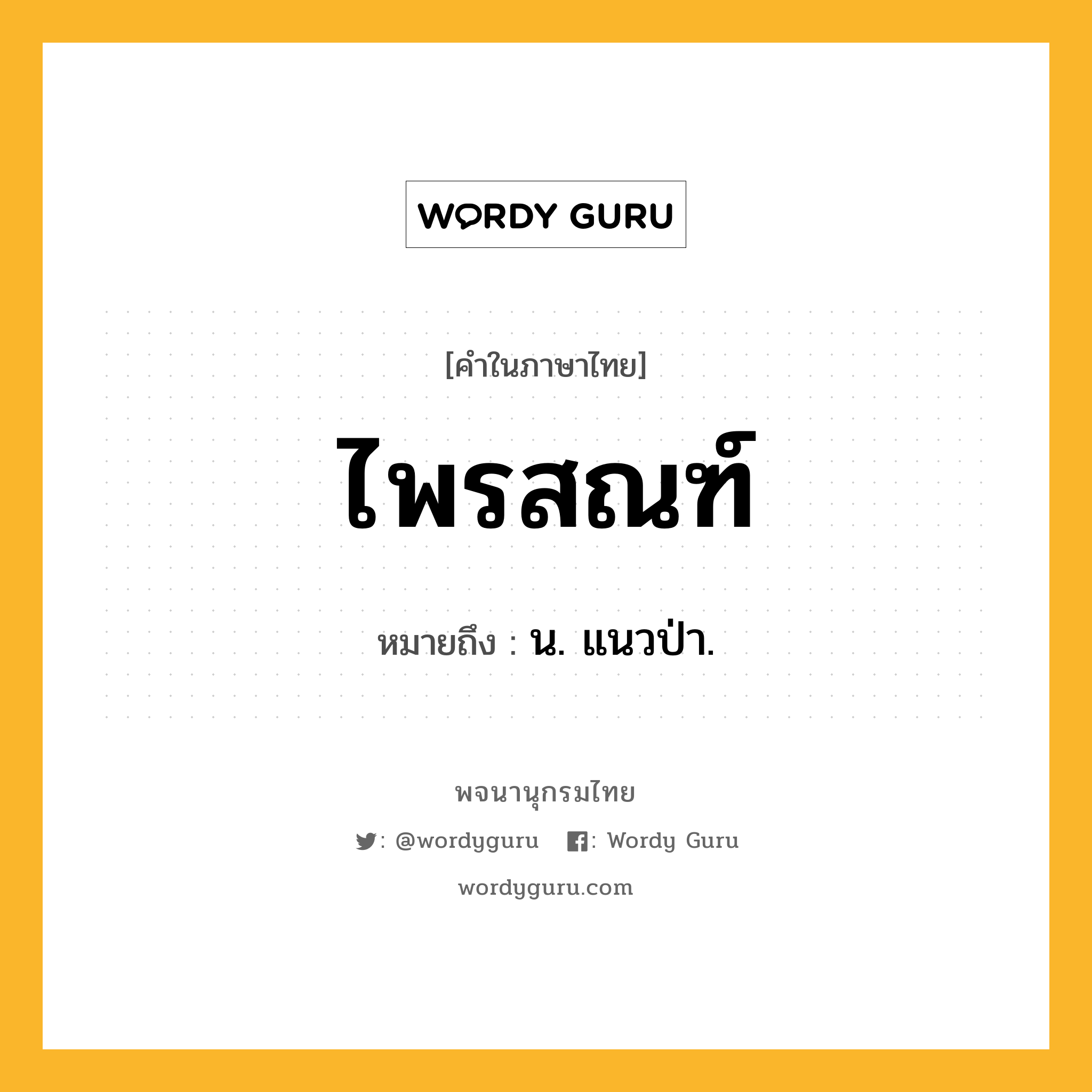 ไพรสณฑ์ ความหมาย หมายถึงอะไร?, คำในภาษาไทย ไพรสณฑ์ หมายถึง น. แนวป่า.