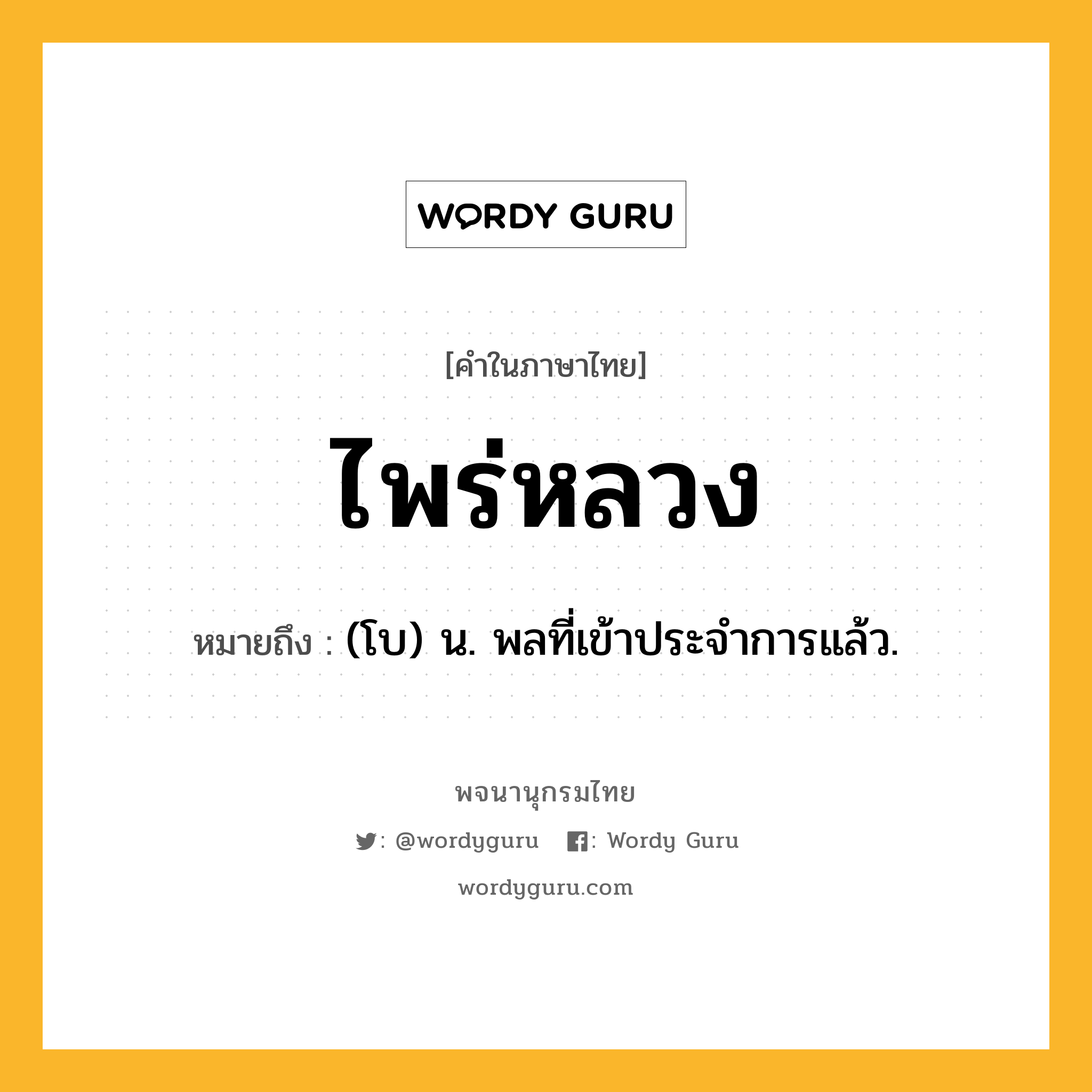 ไพร่หลวง หมายถึงอะไร?, คำในภาษาไทย ไพร่หลวง หมายถึง (โบ) น. พลที่เข้าประจําการแล้ว.