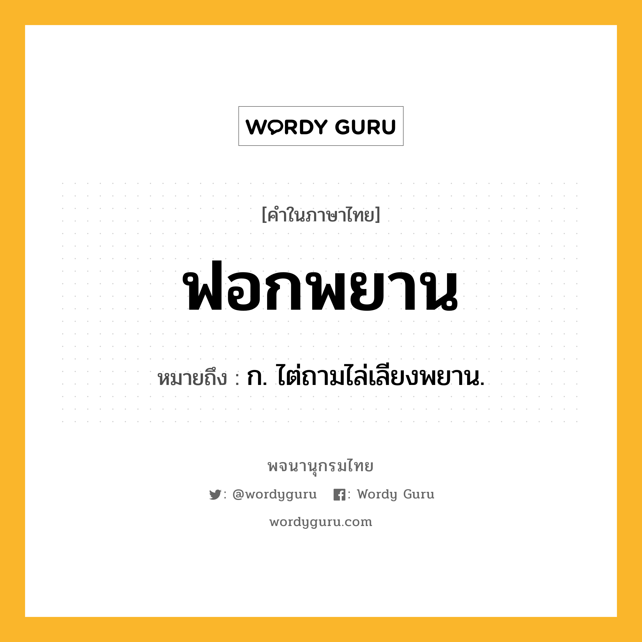 ฟอกพยาน หมายถึงอะไร?, คำในภาษาไทย ฟอกพยาน หมายถึง ก. ไต่ถามไล่เลียงพยาน.