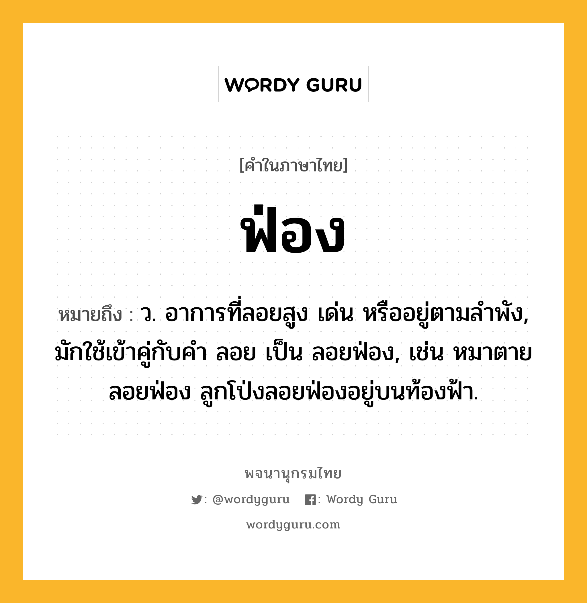 ฟ่อง หมายถึงอะไร?, คำในภาษาไทย ฟ่อง หมายถึง ว. อาการที่ลอยสูง เด่น หรืออยู่ตามลำพัง, มักใช้เข้าคู่กับคํา ลอย เป็น ลอยฟ่อง, เช่น หมาตายลอยฟ่อง ลูกโป่งลอยฟ่องอยู่บนท้องฟ้า.