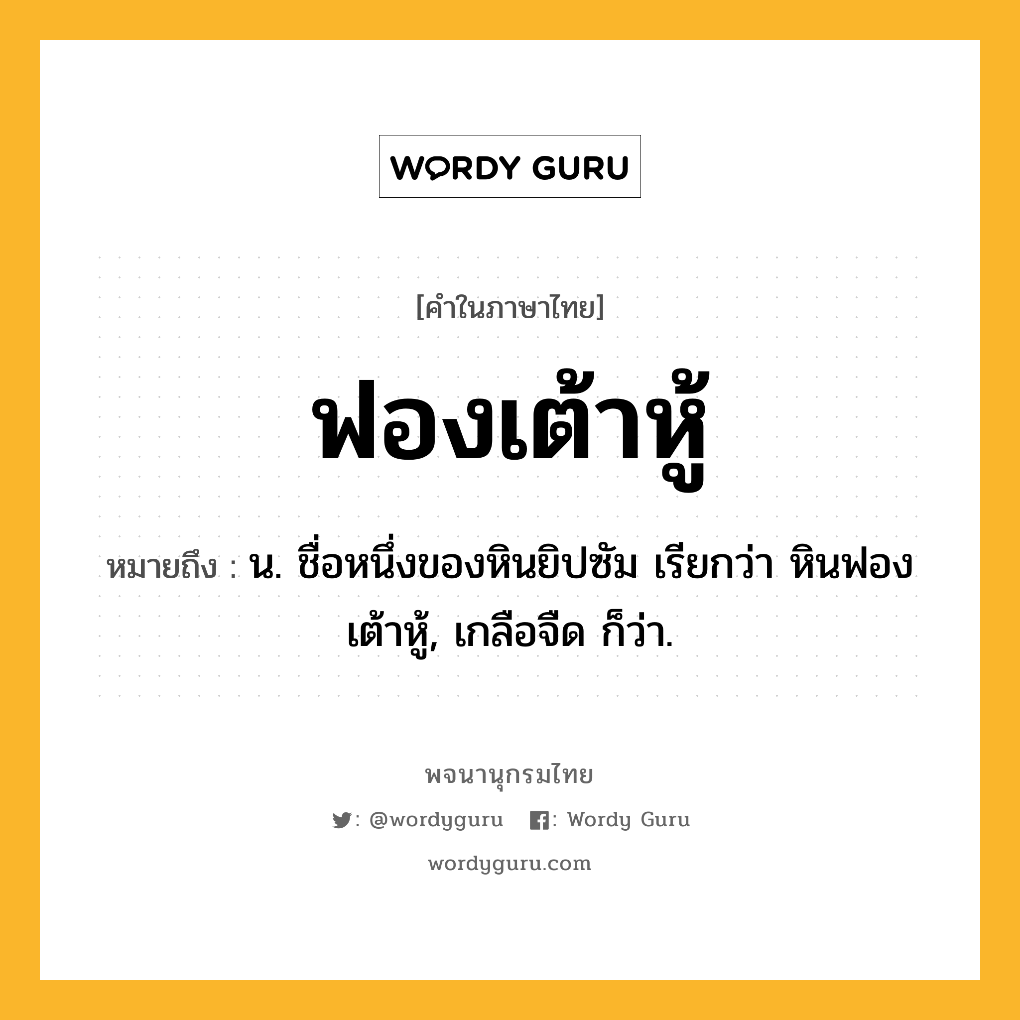 ฟองเต้าหู้ หมายถึงอะไร?, คำในภาษาไทย ฟองเต้าหู้ หมายถึง น. ชื่อหนึ่งของหินยิปซัม เรียกว่า หินฟองเต้าหู้, เกลือจืด ก็ว่า.