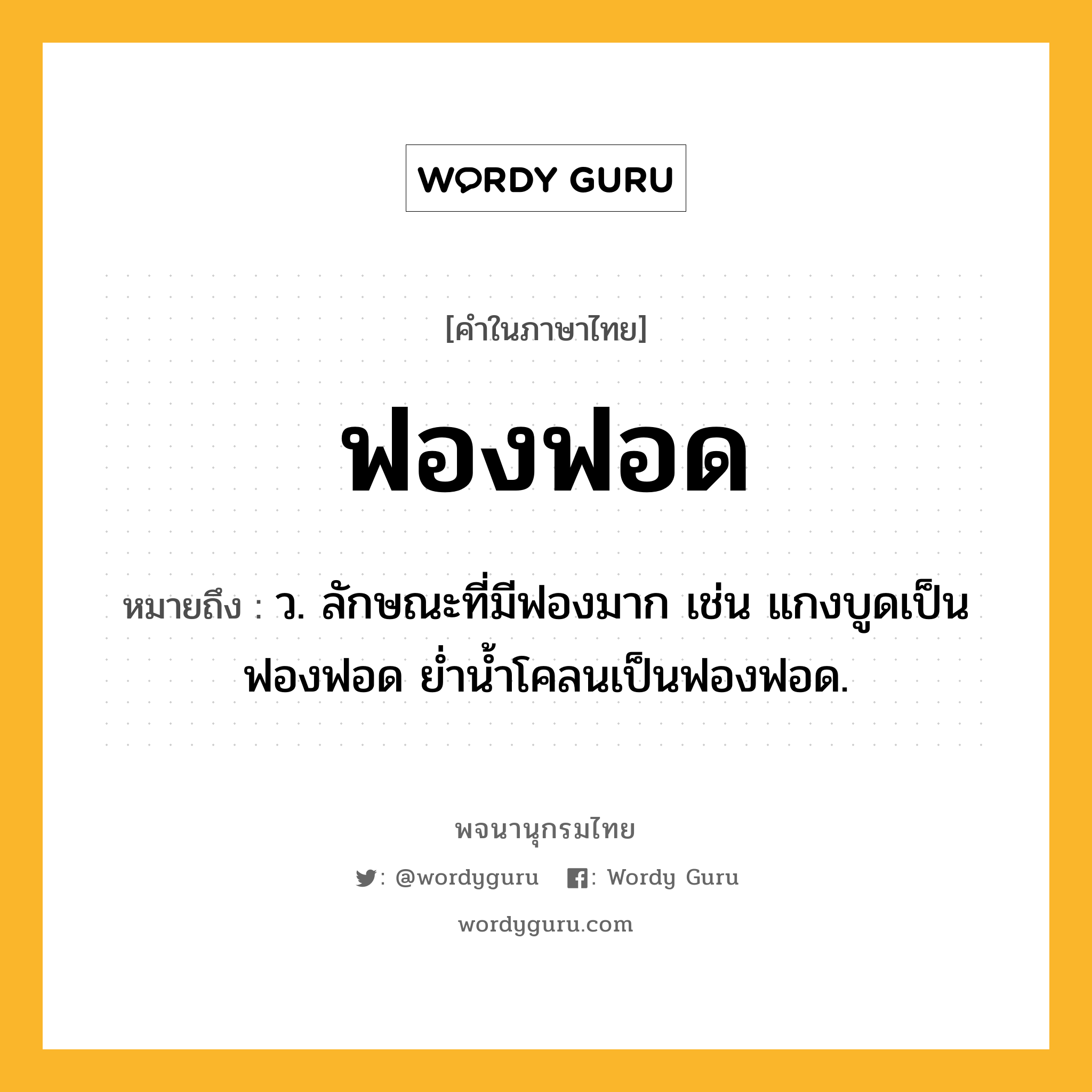 ฟองฟอด หมายถึงอะไร?, คำในภาษาไทย ฟองฟอด หมายถึง ว. ลักษณะที่มีฟองมาก เช่น แกงบูดเป็นฟองฟอด ย่ำน้ำโคลนเป็นฟองฟอด.