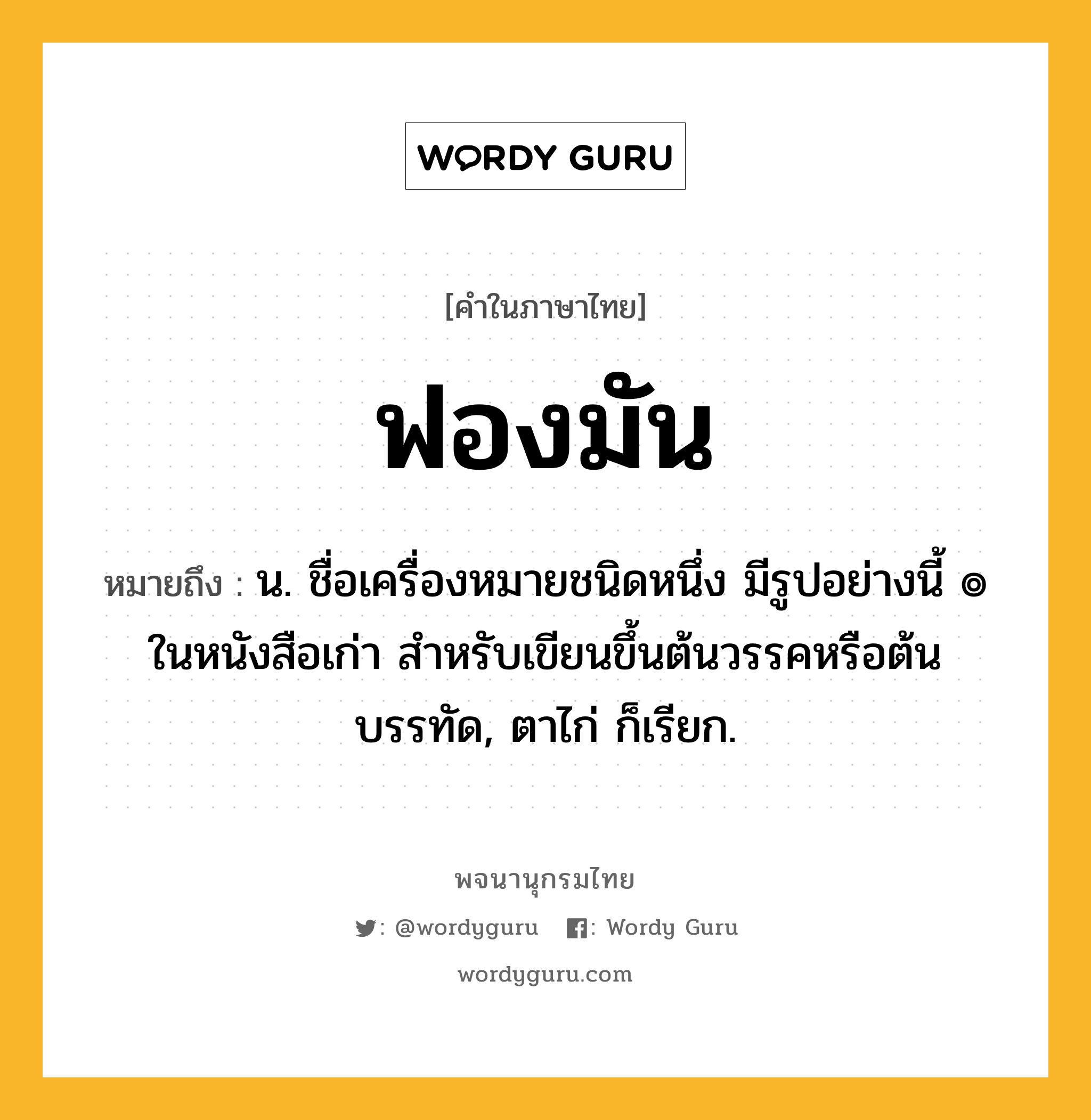 ฟองมัน ความหมาย หมายถึงอะไร?, คำในภาษาไทย ฟองมัน หมายถึง น. ชื่อเครื่องหมายชนิดหนึ่ง มีรูปอย่างนี้ ๏ ในหนังสือเก่า สําหรับเขียนขึ้นต้นวรรคหรือต้นบรรทัด, ตาไก่ ก็เรียก.