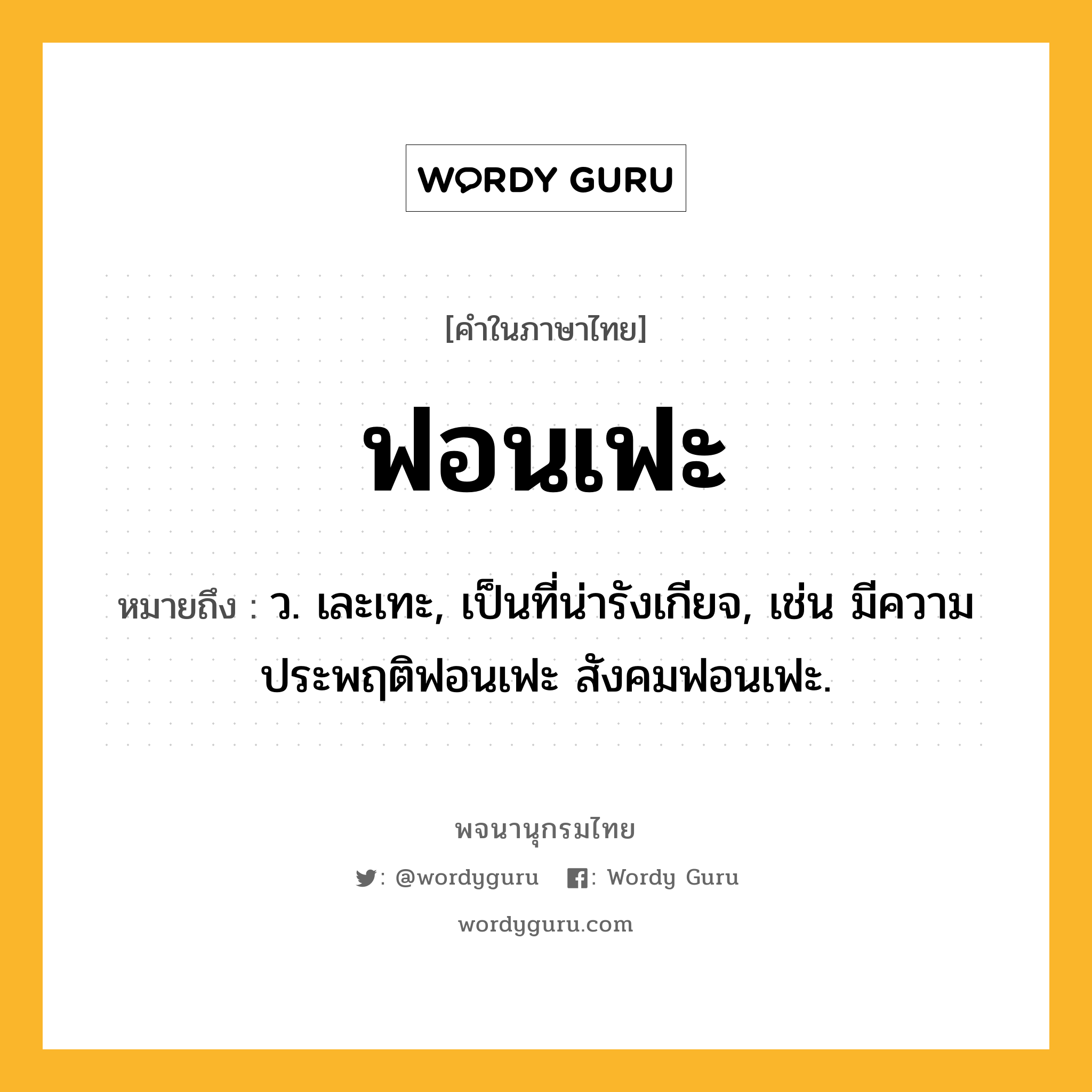 ฟอนเฟะ ความหมาย หมายถึงอะไร?, คำในภาษาไทย ฟอนเฟะ หมายถึง ว. เละเทะ, เป็นที่น่ารังเกียจ, เช่น มีความประพฤติฟอนเฟะ สังคมฟอนเฟะ.