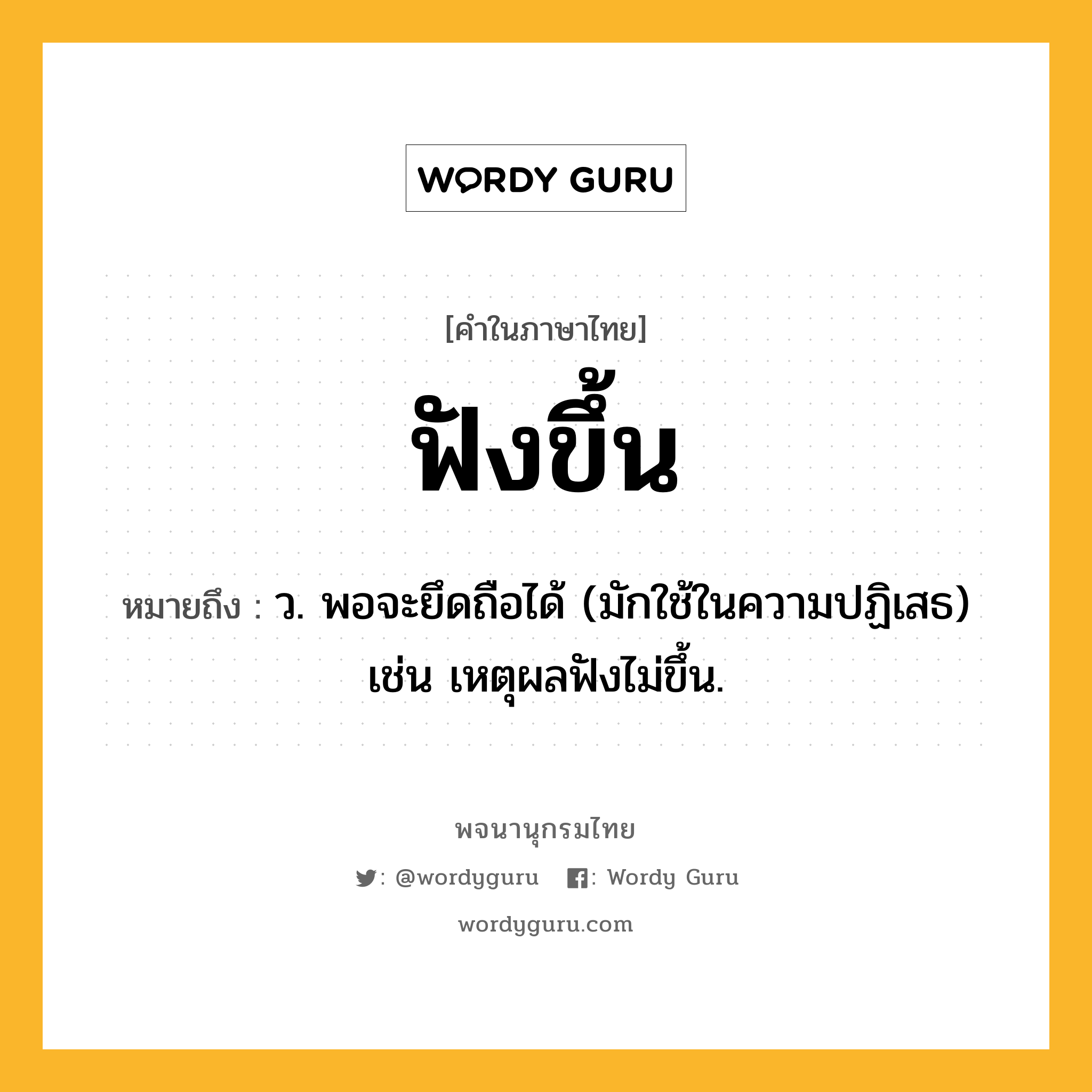 ฟังขึ้น ความหมาย หมายถึงอะไร?, คำในภาษาไทย ฟังขึ้น หมายถึง ว. พอจะยึดถือได้ (มักใช้ในความปฏิเสธ) เช่น เหตุผลฟังไม่ขึ้น.