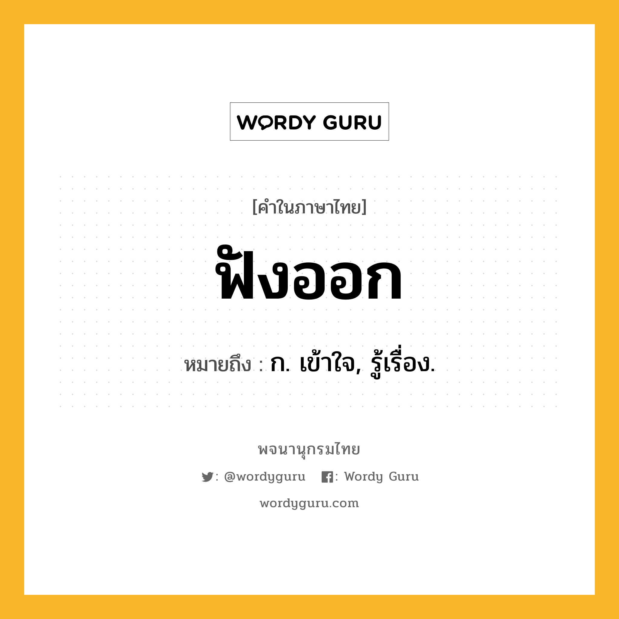 ฟังออก หมายถึงอะไร?, คำในภาษาไทย ฟังออก หมายถึง ก. เข้าใจ, รู้เรื่อง.