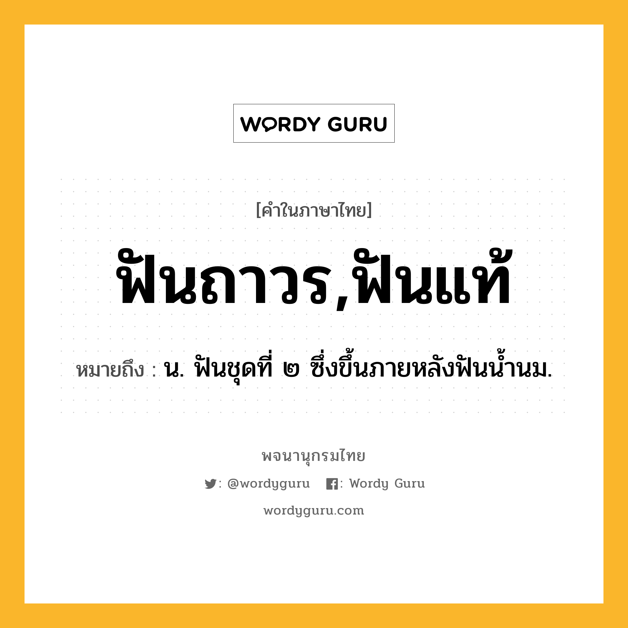 ฟันถาวร,ฟันแท้ ความหมาย หมายถึงอะไร?, คำในภาษาไทย ฟันถาวร,ฟันแท้ หมายถึง น. ฟันชุดที่ ๒ ซึ่งขึ้นภายหลังฟันนํ้านม.